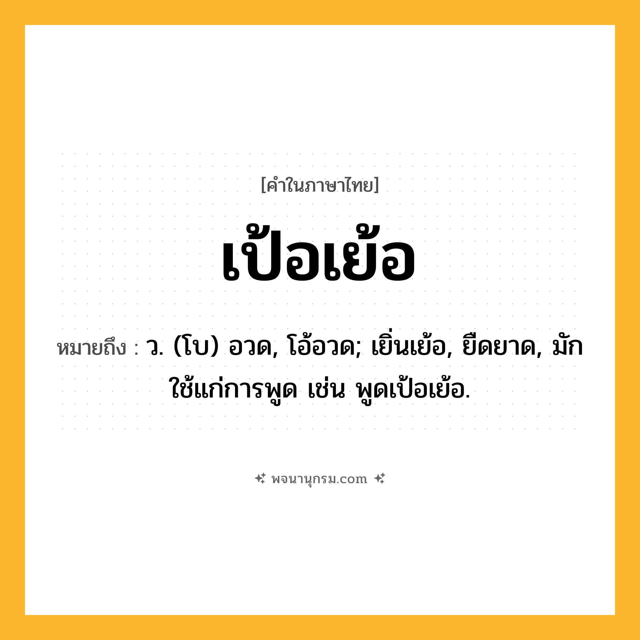 เป้อเย้อ ความหมาย หมายถึงอะไร?, คำในภาษาไทย เป้อเย้อ หมายถึง ว. (โบ) อวด, โอ้อวด; เยิ่นเย้อ, ยืดยาด, มักใช้แก่การพูด เช่น พูดเป้อเย้อ.