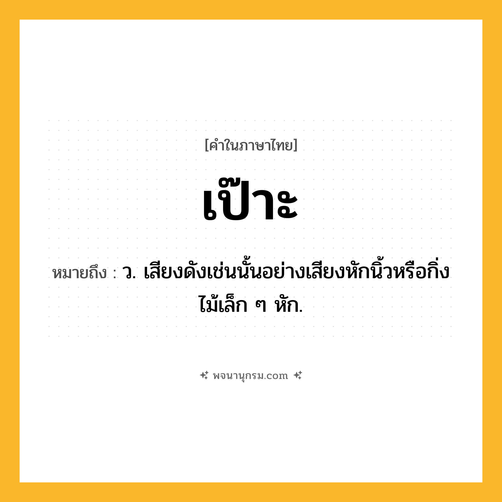 เป๊าะ ความหมาย หมายถึงอะไร?, คำในภาษาไทย เป๊าะ หมายถึง ว. เสียงดังเช่นนั้นอย่างเสียงหักนิ้วหรือกิ่งไม้เล็ก ๆ หัก.