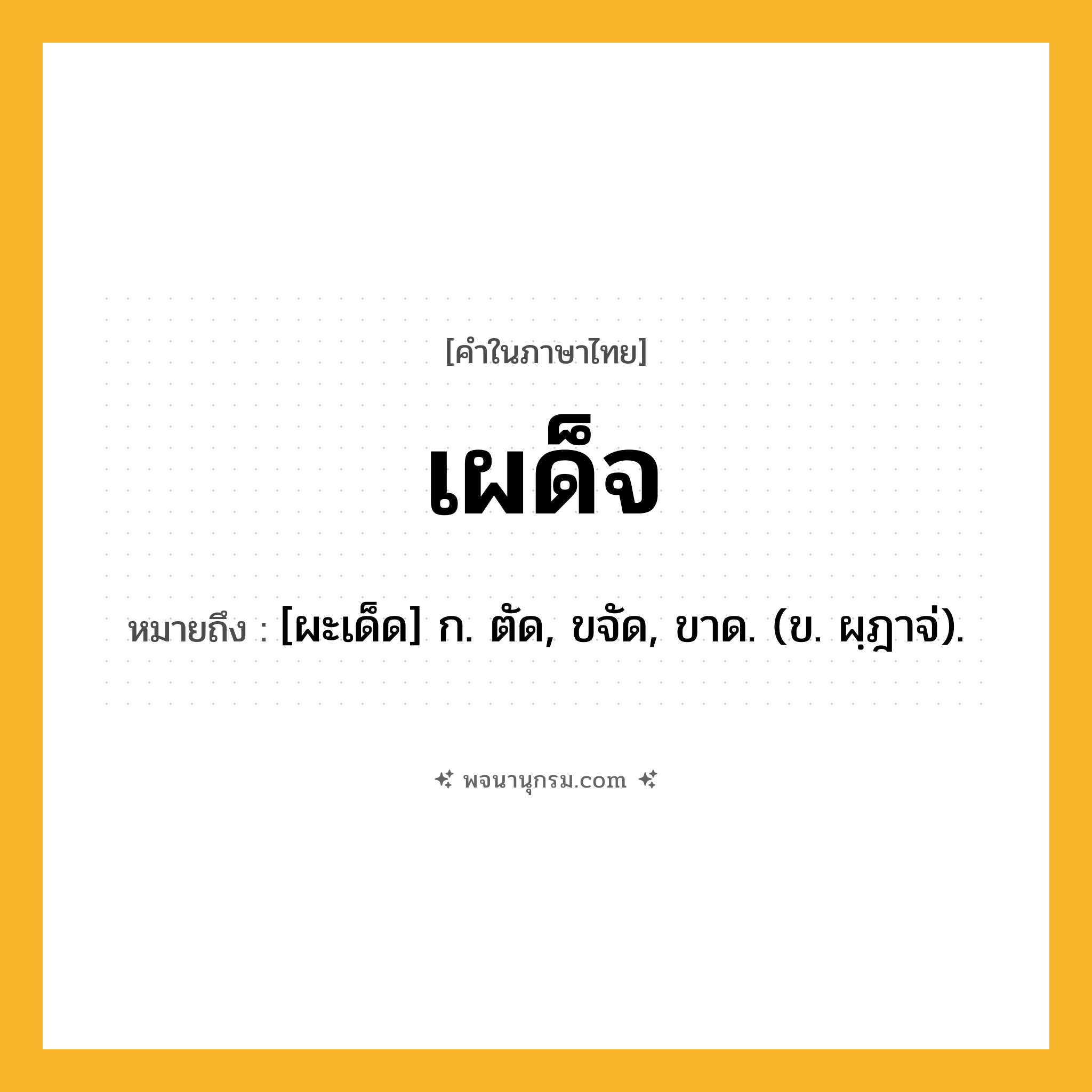 เผด็จ ความหมาย หมายถึงอะไร?, คำในภาษาไทย เผด็จ หมายถึง [ผะเด็ด] ก. ตัด, ขจัด, ขาด. (ข. ผฺฎาจ่).