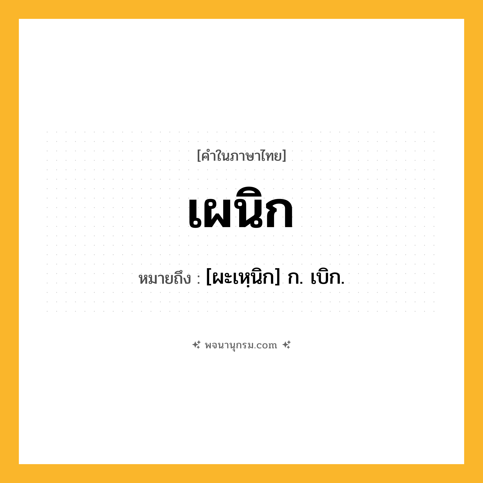 เผนิก ความหมาย หมายถึงอะไร?, คำในภาษาไทย เผนิก หมายถึง [ผะเหฺนิก] ก. เบิก.