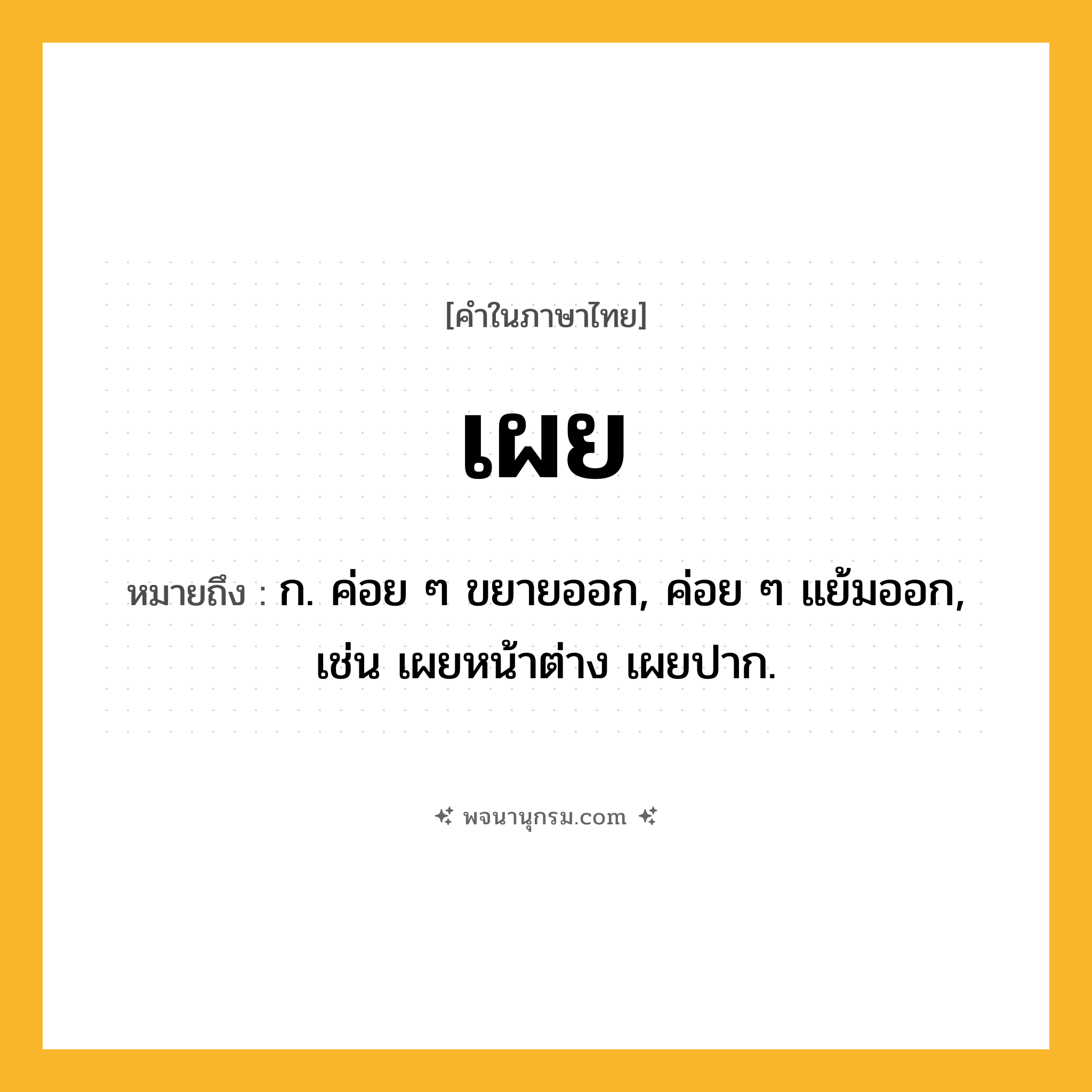 เผย ความหมาย หมายถึงอะไร?, คำในภาษาไทย เผย หมายถึง ก. ค่อย ๆ ขยายออก, ค่อย ๆ แย้มออก, เช่น เผยหน้าต่าง เผยปาก.