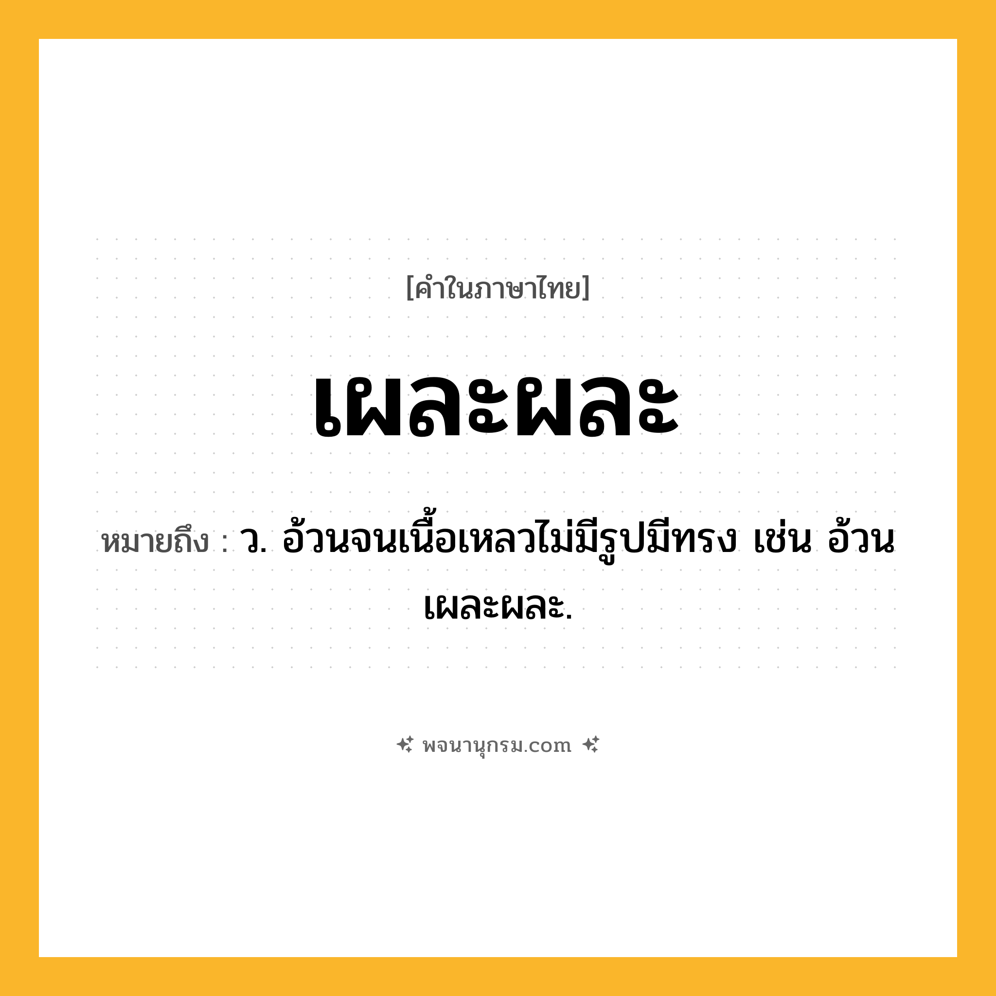 เผละผละ ความหมาย หมายถึงอะไร?, คำในภาษาไทย เผละผละ หมายถึง ว. อ้วนจนเนื้อเหลวไม่มีรูปมีทรง เช่น อ้วนเผละผละ.
