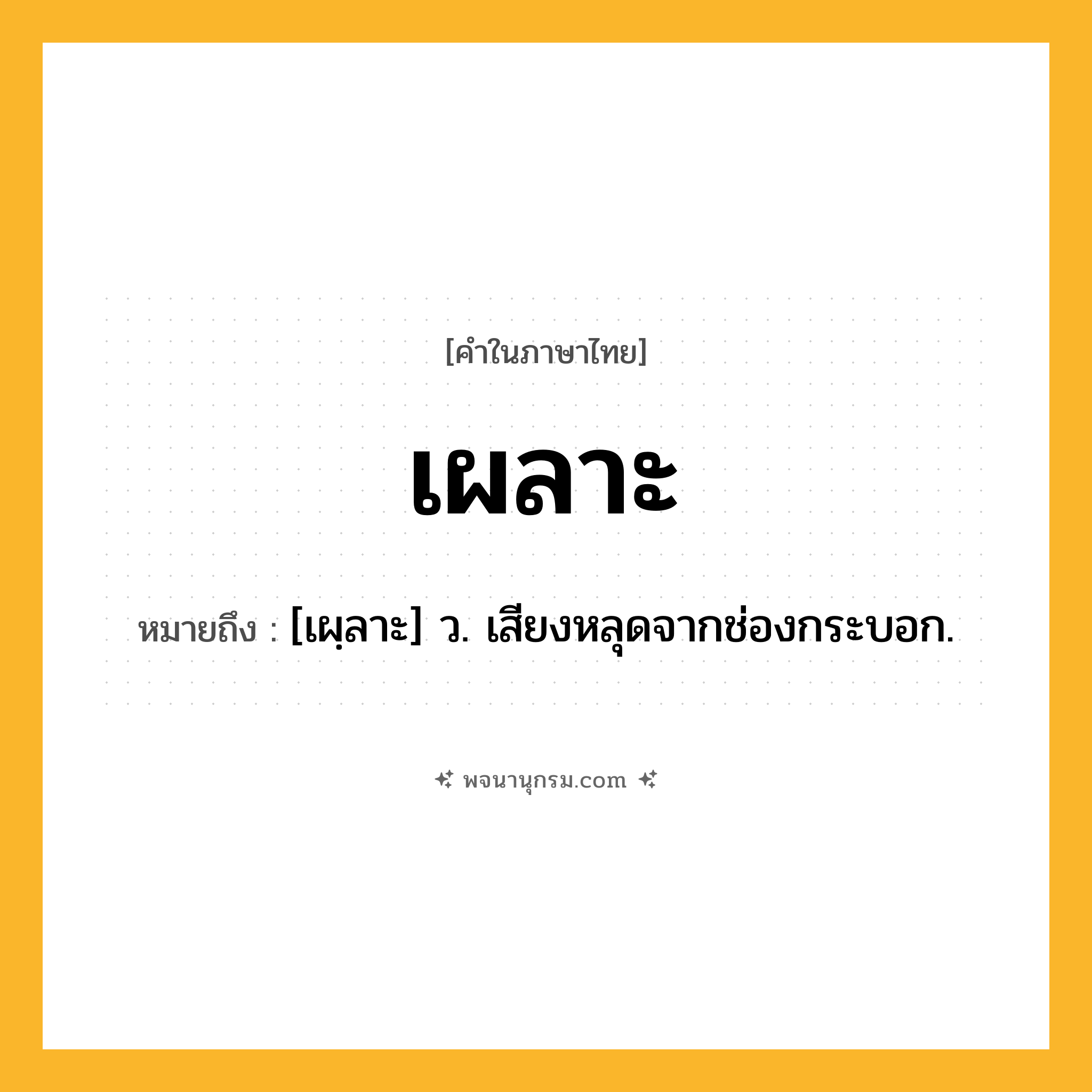 เผลาะ ความหมาย หมายถึงอะไร?, คำในภาษาไทย เผลาะ หมายถึง [เผฺลาะ] ว. เสียงหลุดจากช่องกระบอก.