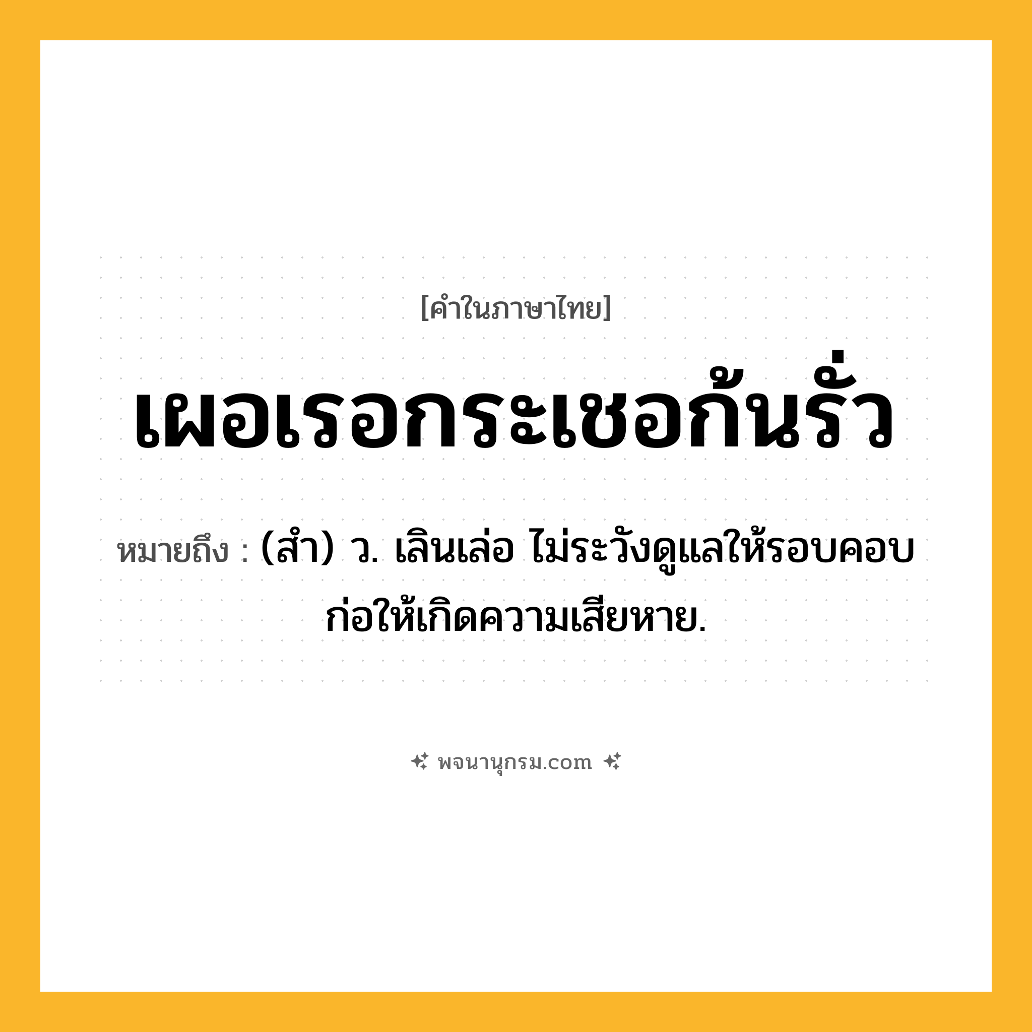 เผอเรอกระเชอก้นรั่ว ความหมาย หมายถึงอะไร?, คำในภาษาไทย เผอเรอกระเชอก้นรั่ว หมายถึง (สํา) ว. เลินเล่อ ไม่ระวังดูแลให้รอบคอบ ก่อให้เกิดความเสียหาย.