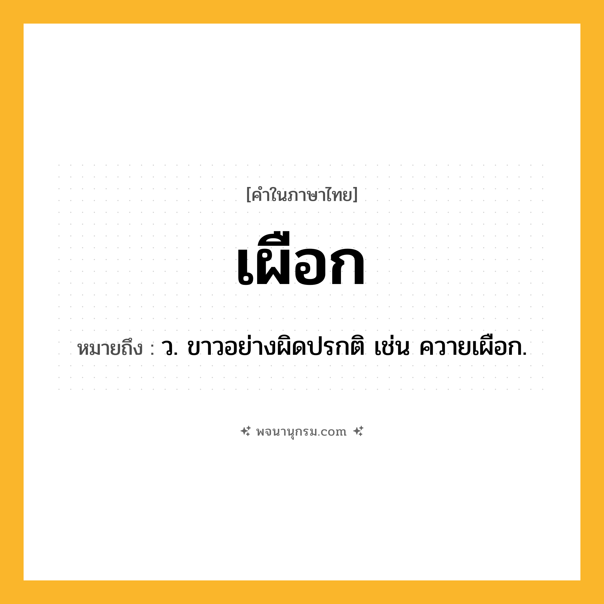 เผือก ความหมาย หมายถึงอะไร?, คำในภาษาไทย เผือก หมายถึง ว. ขาวอย่างผิดปรกติ เช่น ควายเผือก.