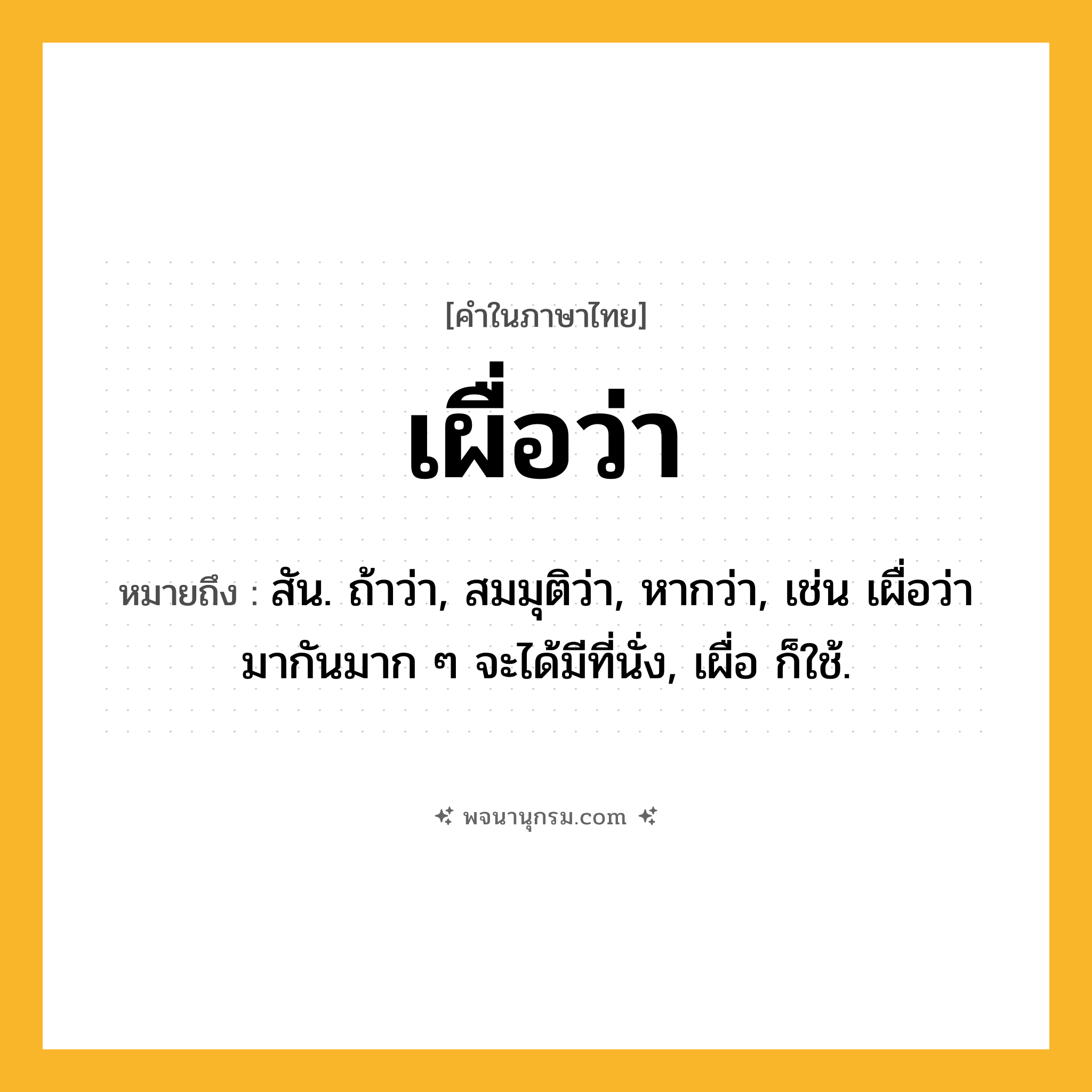เผื่อว่า ความหมาย หมายถึงอะไร?, คำในภาษาไทย เผื่อว่า หมายถึง สัน. ถ้าว่า, สมมุติว่า, หากว่า, เช่น เผื่อว่ามากันมาก ๆ จะได้มีที่นั่ง, เผื่อ ก็ใช้.