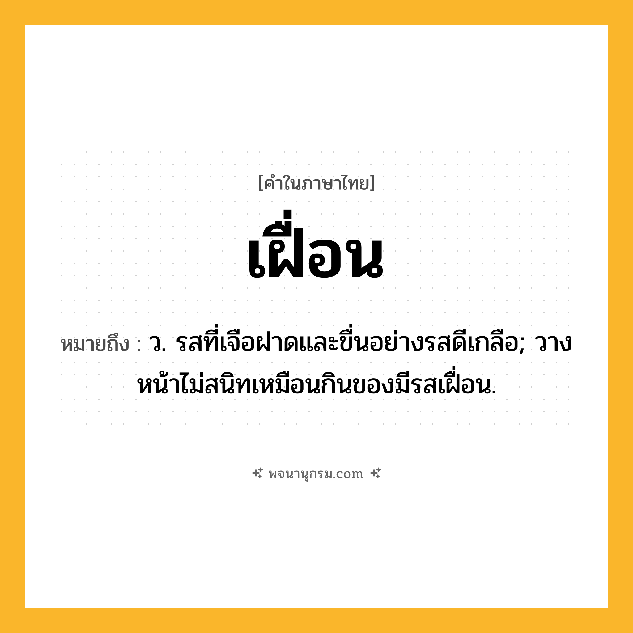 เฝื่อน ความหมาย หมายถึงอะไร?, คำในภาษาไทย เฝื่อน หมายถึง ว. รสที่เจือฝาดและขื่นอย่างรสดีเกลือ; วางหน้าไม่สนิทเหมือนกินของมีรสเฝื่อน.