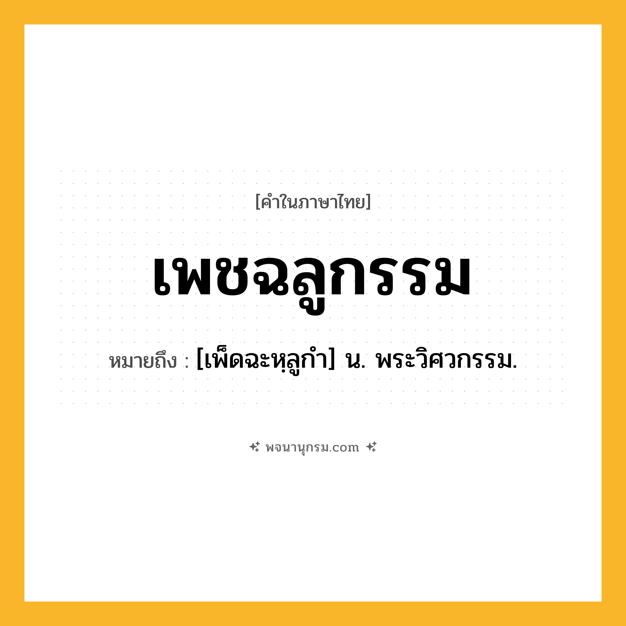 เพชฉลูกรรม ความหมาย หมายถึงอะไร?, คำในภาษาไทย เพชฉลูกรรม หมายถึง [เพ็ดฉะหฺลูกํา] น. พระวิศวกรรม.