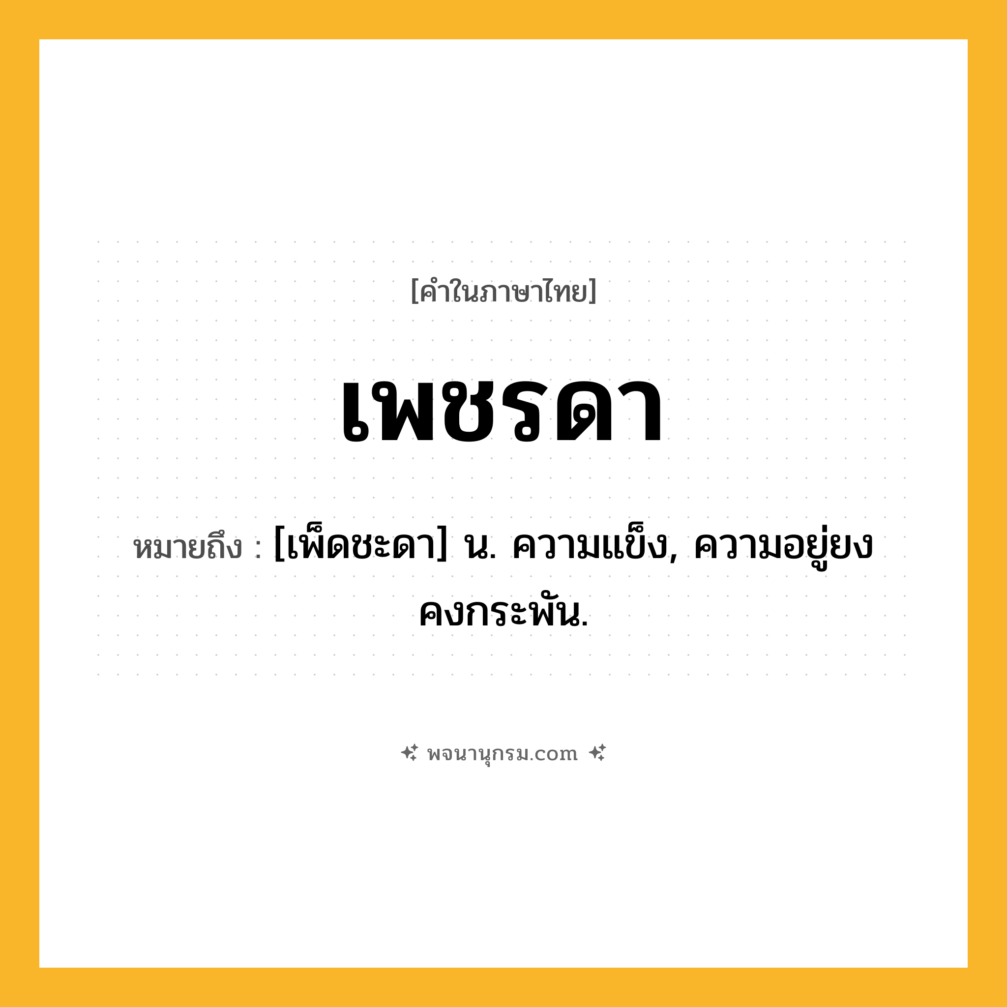 เพชรดา ความหมาย หมายถึงอะไร?, คำในภาษาไทย เพชรดา หมายถึง [เพ็ดชะดา] น. ความแข็ง, ความอยู่ยงคงกระพัน.
