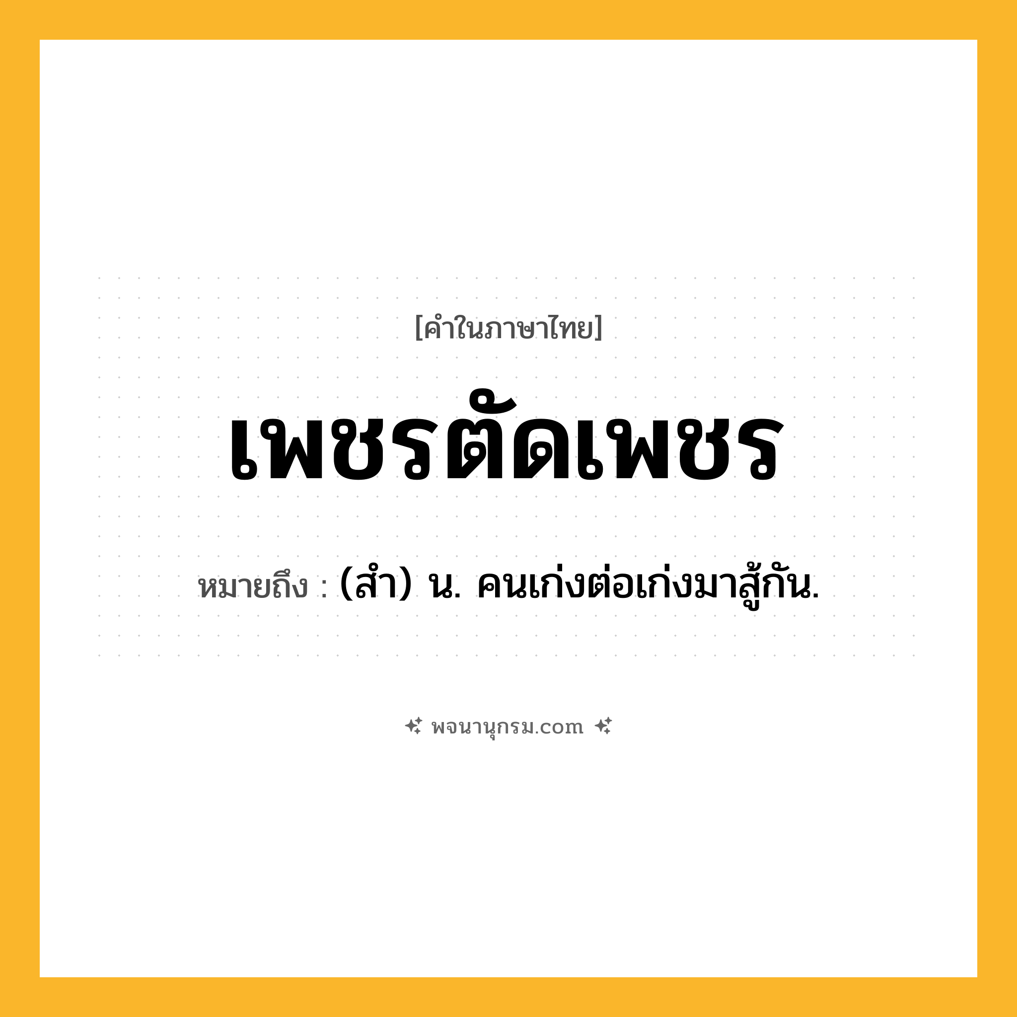 เพชรตัดเพชร ความหมาย หมายถึงอะไร?, คำในภาษาไทย เพชรตัดเพชร หมายถึง (สํา) น. คนเก่งต่อเก่งมาสู้กัน.
