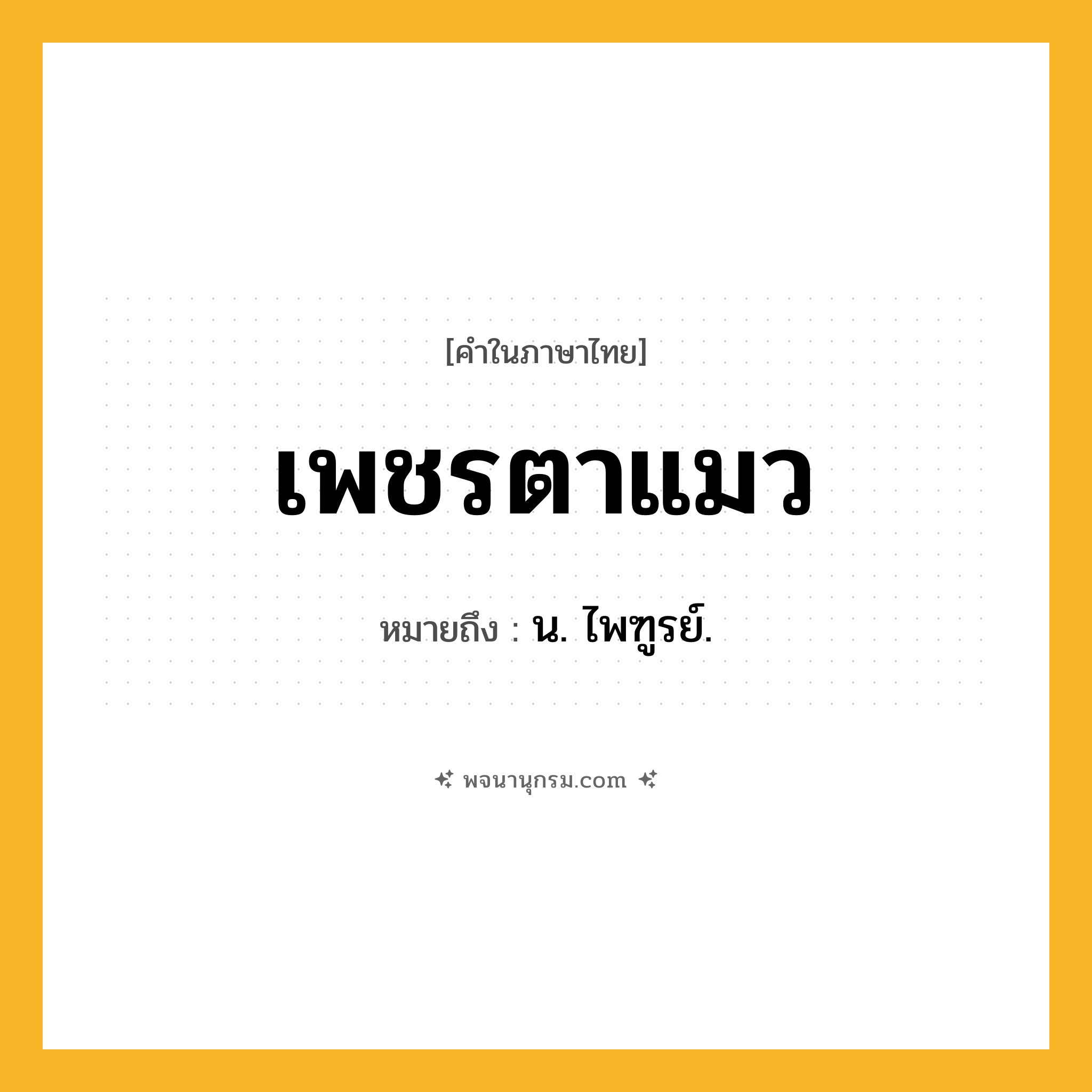 เพชรตาแมว ความหมาย หมายถึงอะไร?, คำในภาษาไทย เพชรตาแมว หมายถึง น. ไพฑูรย์.