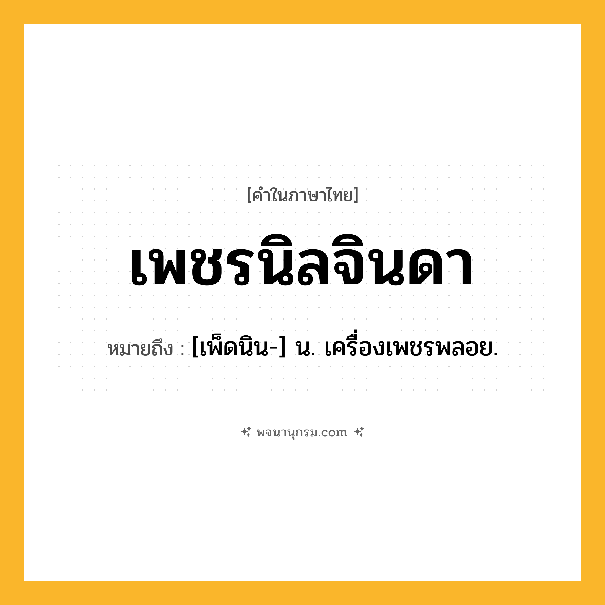 เพชรนิลจินดา ความหมาย หมายถึงอะไร?, คำในภาษาไทย เพชรนิลจินดา หมายถึง [เพ็ดนิน-] น. เครื่องเพชรพลอย.