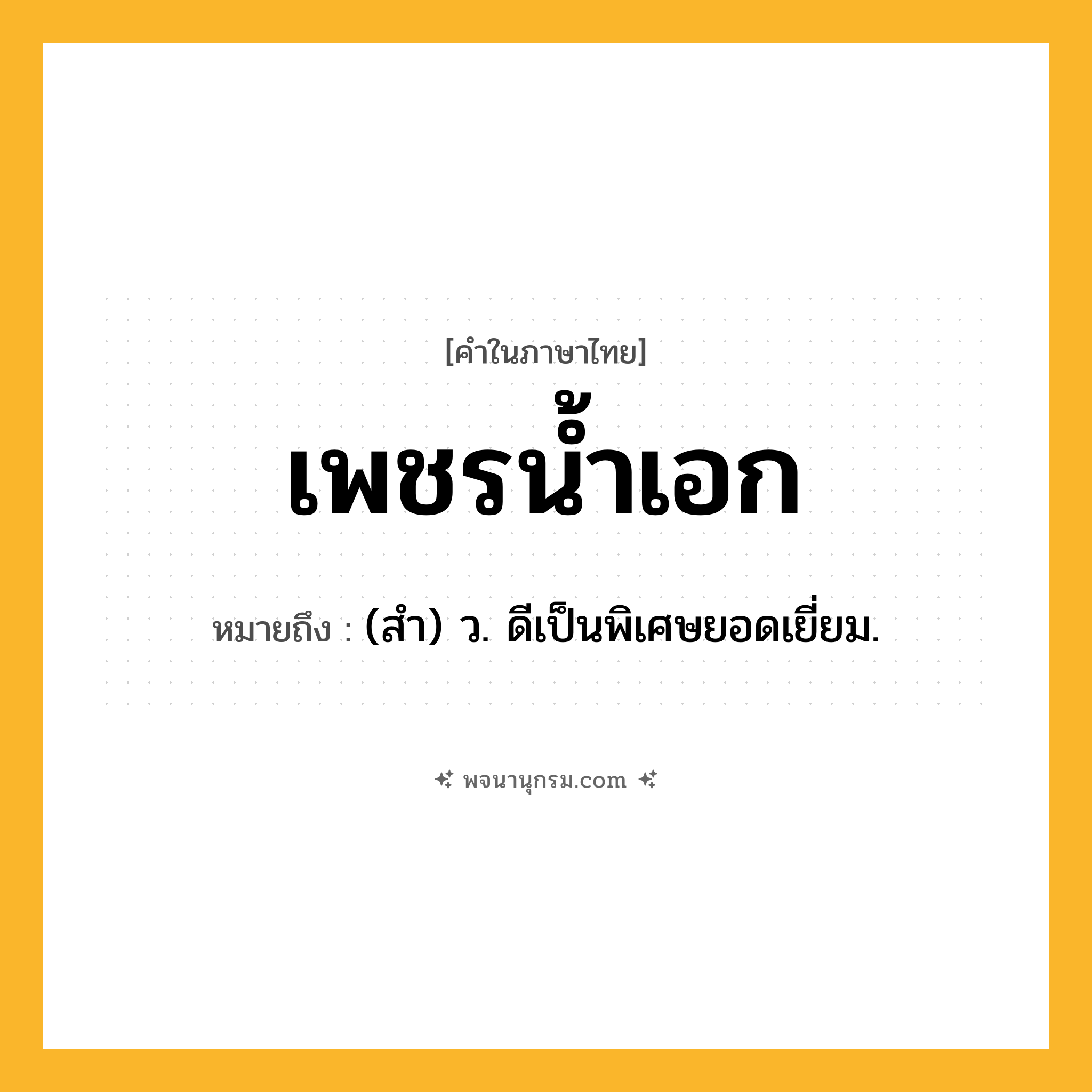 เพชรน้ำเอก ความหมาย หมายถึงอะไร?, คำในภาษาไทย เพชรน้ำเอก หมายถึง (สำ) ว. ดีเป็นพิเศษยอดเยี่ยม.