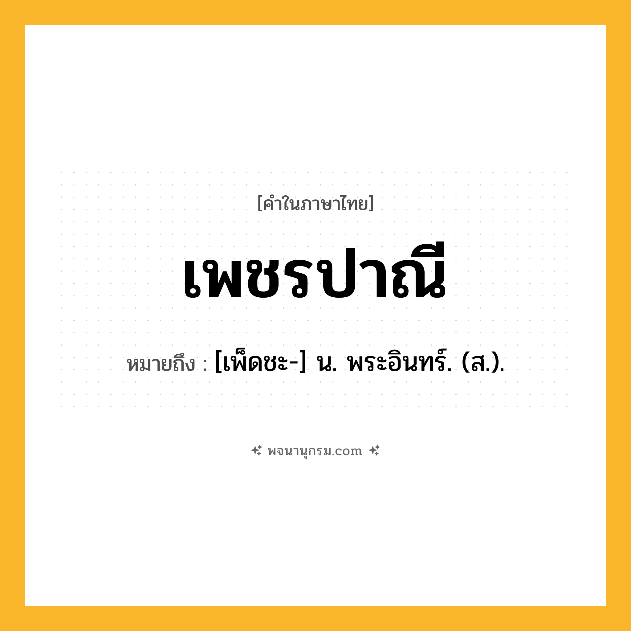 เพชรปาณี ความหมาย หมายถึงอะไร?, คำในภาษาไทย เพชรปาณี หมายถึง [เพ็ดชะ-] น. พระอินทร์. (ส.).