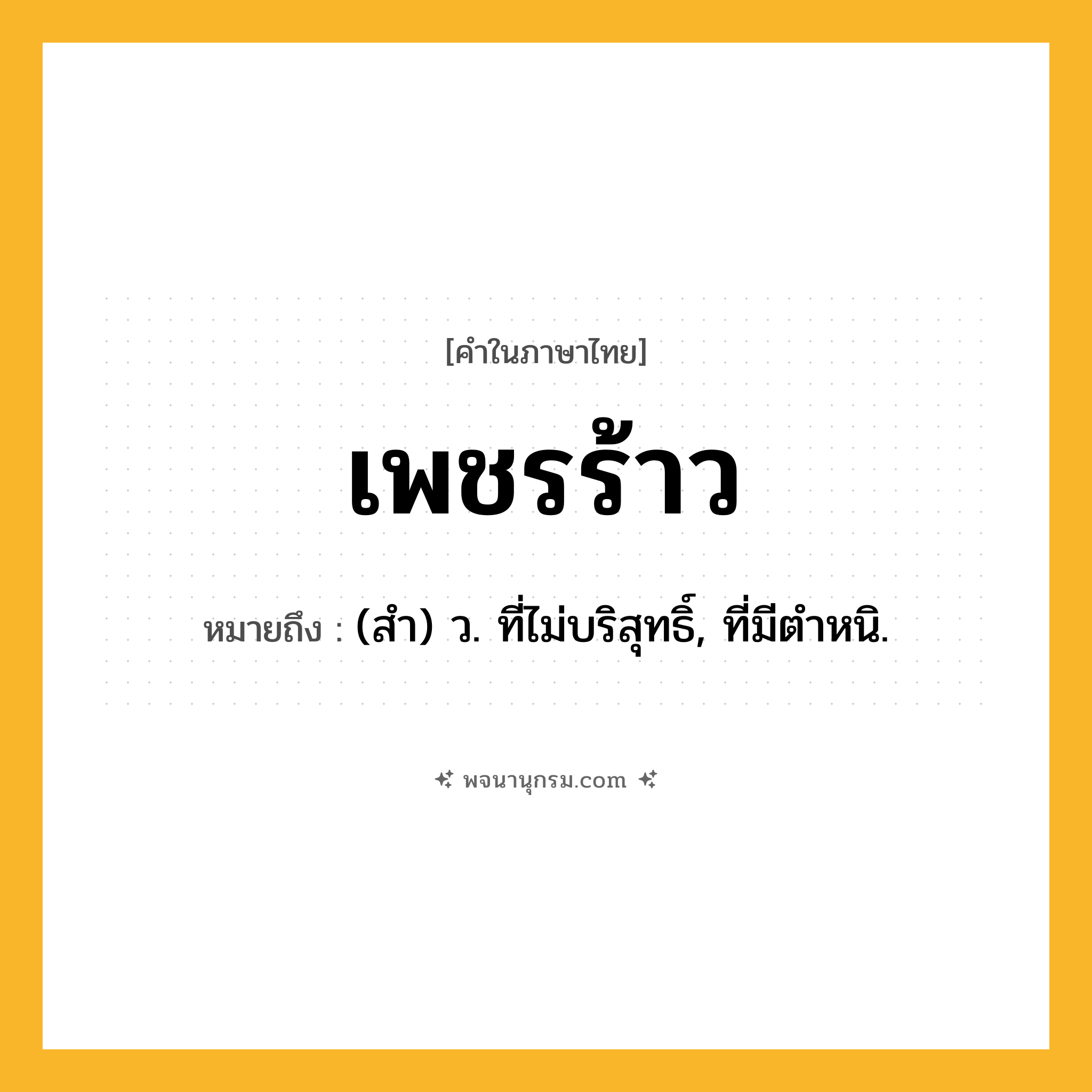 เพชรร้าว ความหมาย หมายถึงอะไร?, คำในภาษาไทย เพชรร้าว หมายถึง (สํา) ว. ที่ไม่บริสุทธิ์, ที่มีตําหนิ.