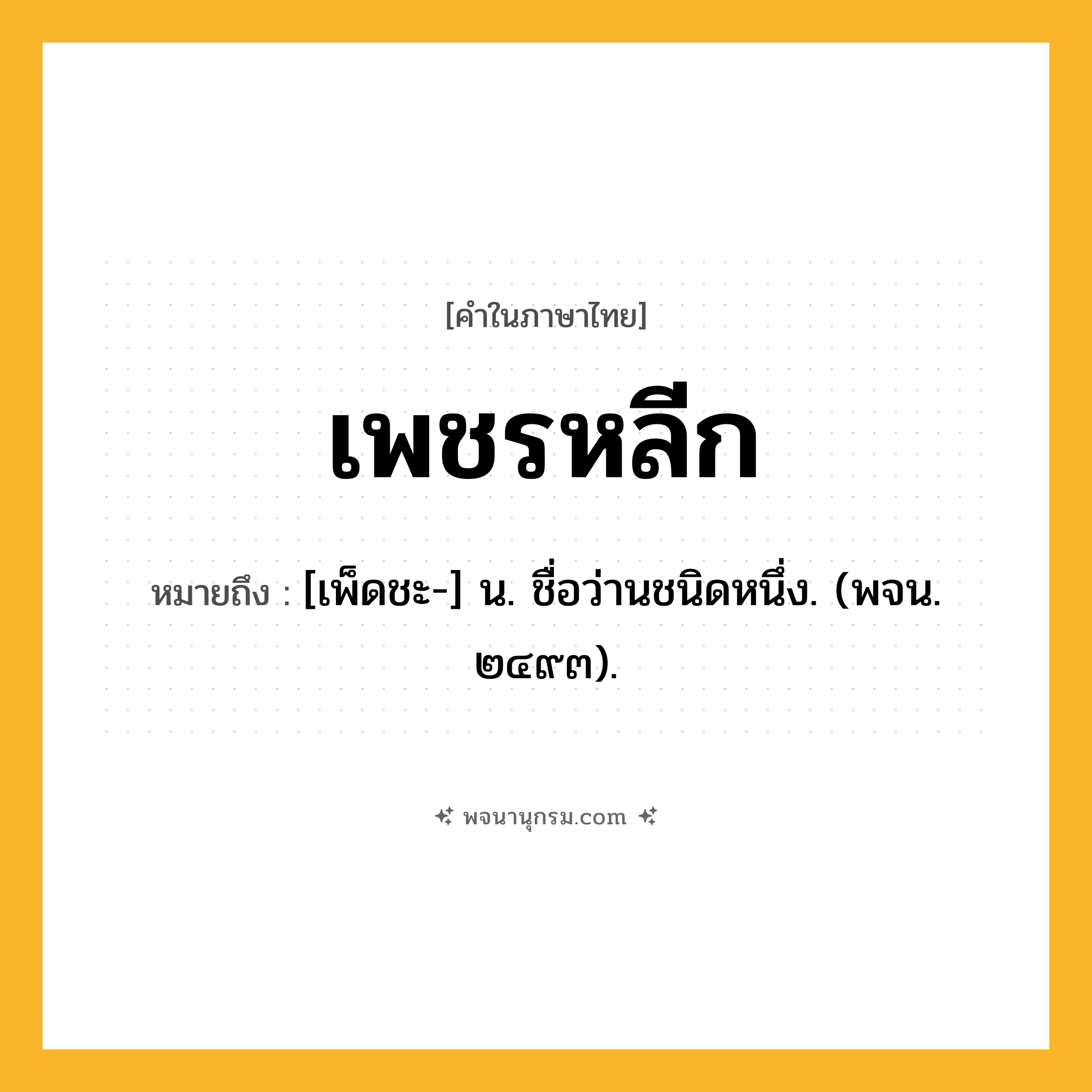 เพชรหลีก ความหมาย หมายถึงอะไร?, คำในภาษาไทย เพชรหลีก หมายถึง [เพ็ดชะ-] น. ชื่อว่านชนิดหนึ่ง. (พจน. ๒๔๙๓).
