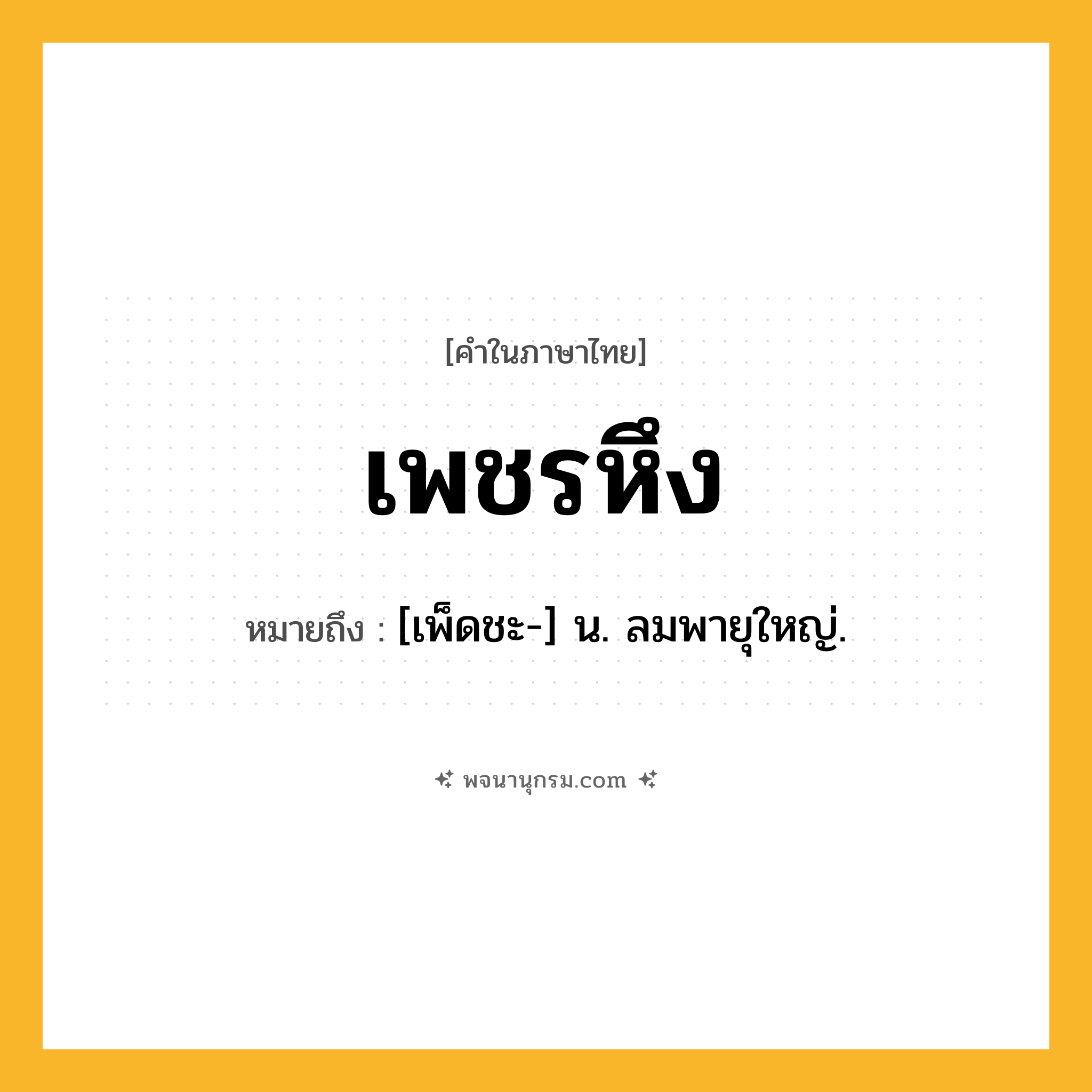 เพชรหึง ความหมาย หมายถึงอะไร?, คำในภาษาไทย เพชรหึง หมายถึง [เพ็ดชะ-] น. ลมพายุใหญ่.