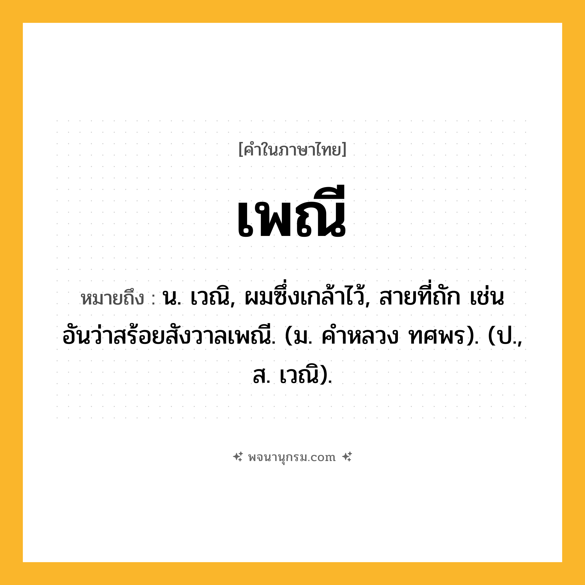 เพณี ความหมาย หมายถึงอะไร?, คำในภาษาไทย เพณี หมายถึง น. เวณิ, ผมซึ่งเกล้าไว้, สายที่ถัก เช่น อันว่าสร้อยสังวาลเพณี. (ม. คําหลวง ทศพร). (ป., ส. เวณิ).