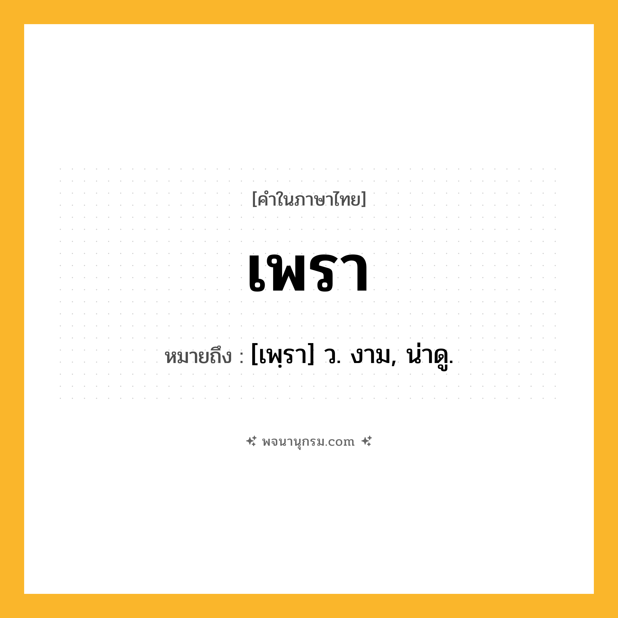 เพรา ความหมาย หมายถึงอะไร?, คำในภาษาไทย เพรา หมายถึง [เพฺรา] ว. งาม, น่าดู.