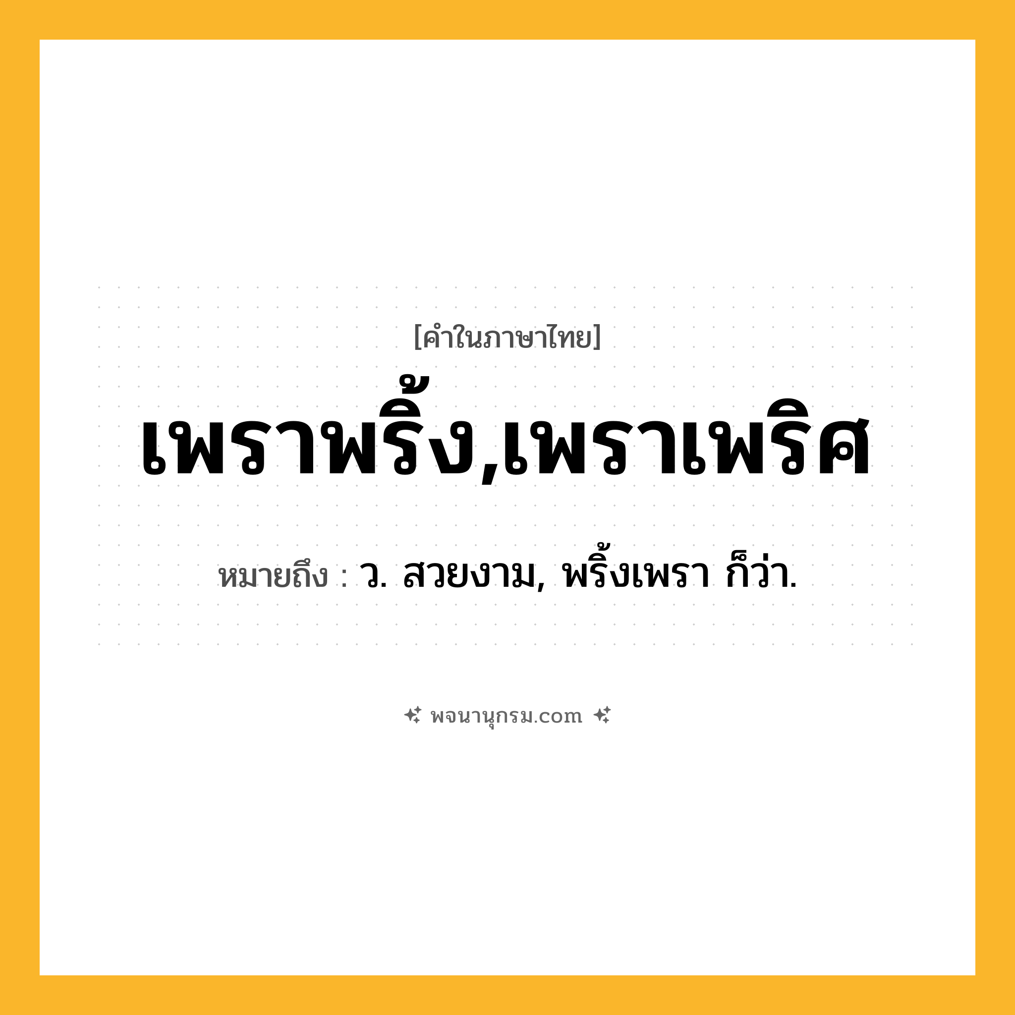 เพราพริ้ง,เพราเพริศ ความหมาย หมายถึงอะไร?, คำในภาษาไทย เพราพริ้ง,เพราเพริศ หมายถึง ว. สวยงาม, พริ้งเพรา ก็ว่า.