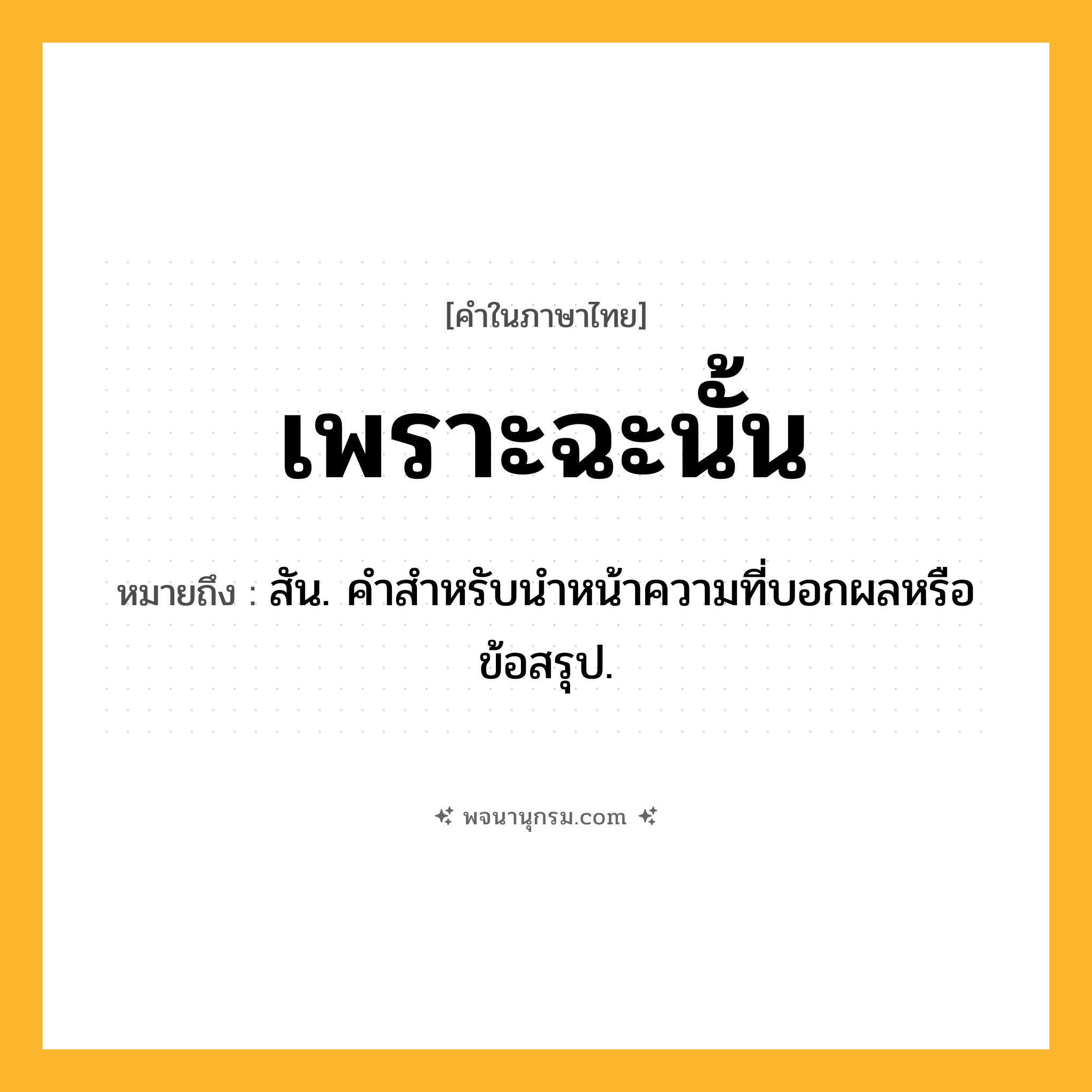 เพราะฉะนั้น ความหมาย หมายถึงอะไร?, คำในภาษาไทย เพราะฉะนั้น หมายถึง สัน. คําสําหรับนําหน้าความที่บอกผลหรือข้อสรุป.