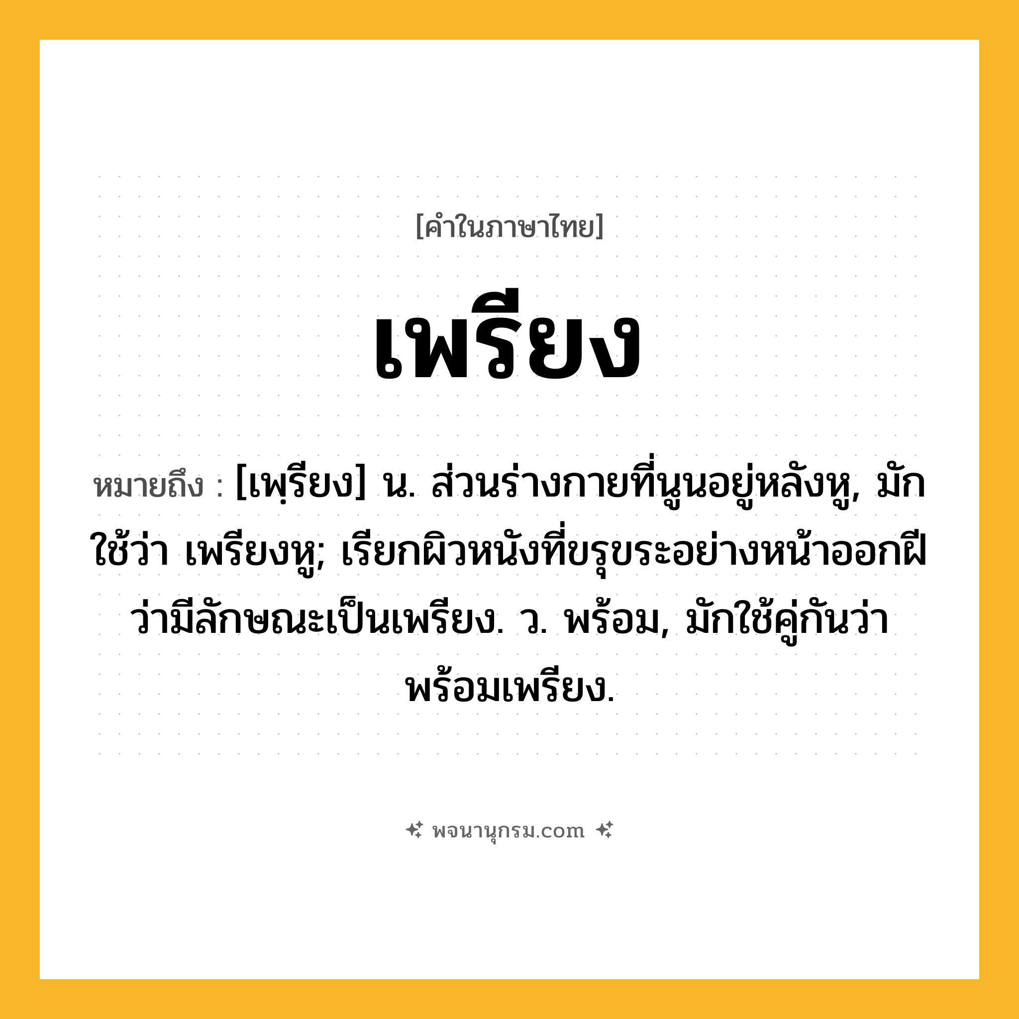 เพรียง ความหมาย หมายถึงอะไร?, คำในภาษาไทย เพรียง หมายถึง [เพฺรียง] น. ส่วนร่างกายที่นูนอยู่หลังหู, มักใช้ว่า เพรียงหู; เรียกผิวหนังที่ขรุขระอย่างหน้าออกฝีว่ามีลักษณะเป็นเพรียง. ว. พร้อม, มักใช้คู่กันว่า พร้อมเพรียง.