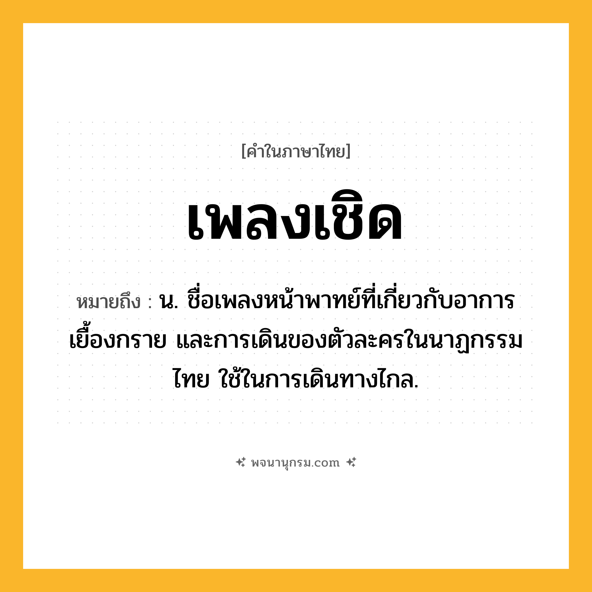 เพลงเชิด ความหมาย หมายถึงอะไร?, คำในภาษาไทย เพลงเชิด หมายถึง น. ชื่อเพลงหน้าพาทย์ที่เกี่ยวกับอาการเยื้องกราย และการเดินของตัวละครในนาฏกรรมไทย ใช้ในการเดินทางไกล.
