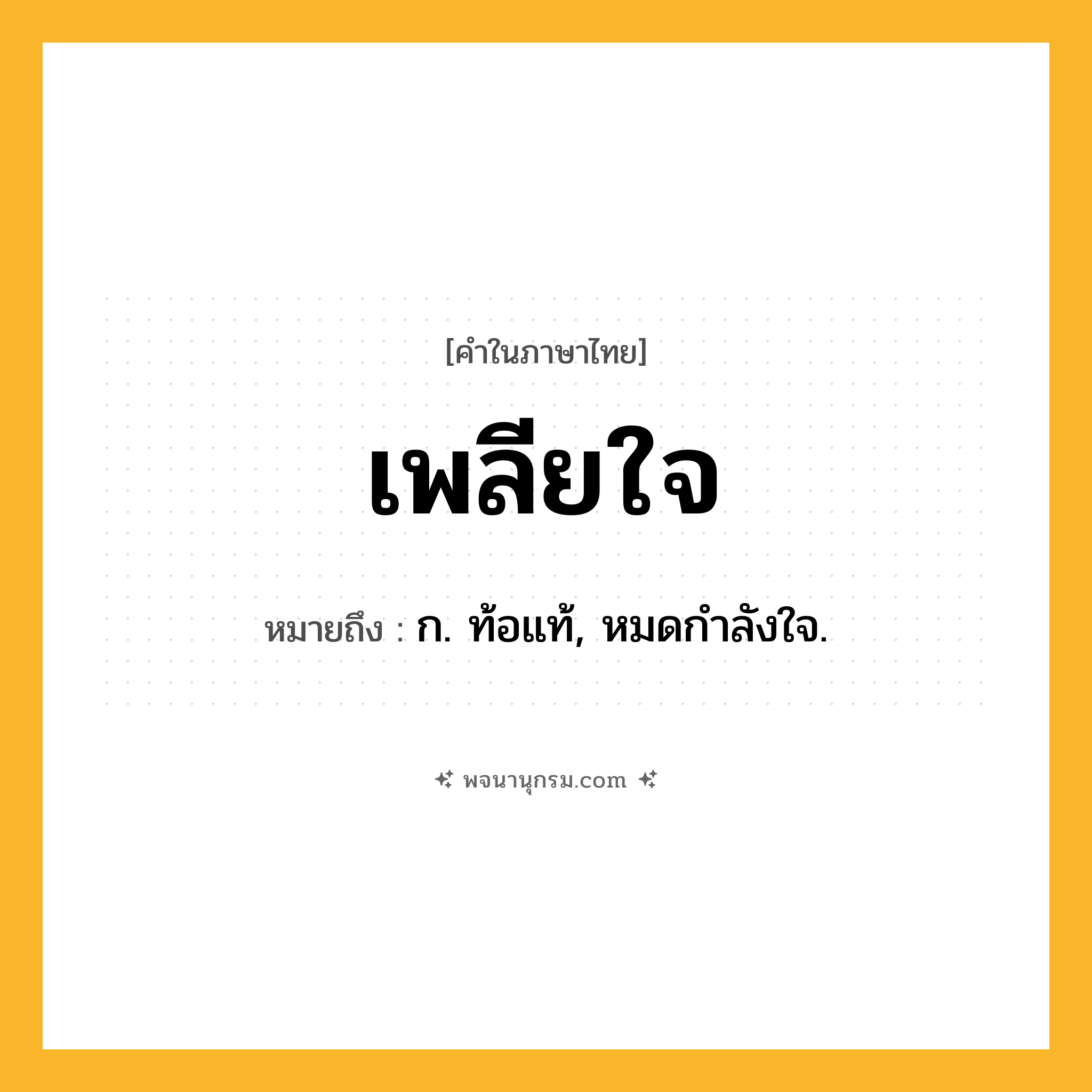 เพลียใจ ความหมาย หมายถึงอะไร?, คำในภาษาไทย เพลียใจ หมายถึง ก. ท้อแท้, หมดกําลังใจ.