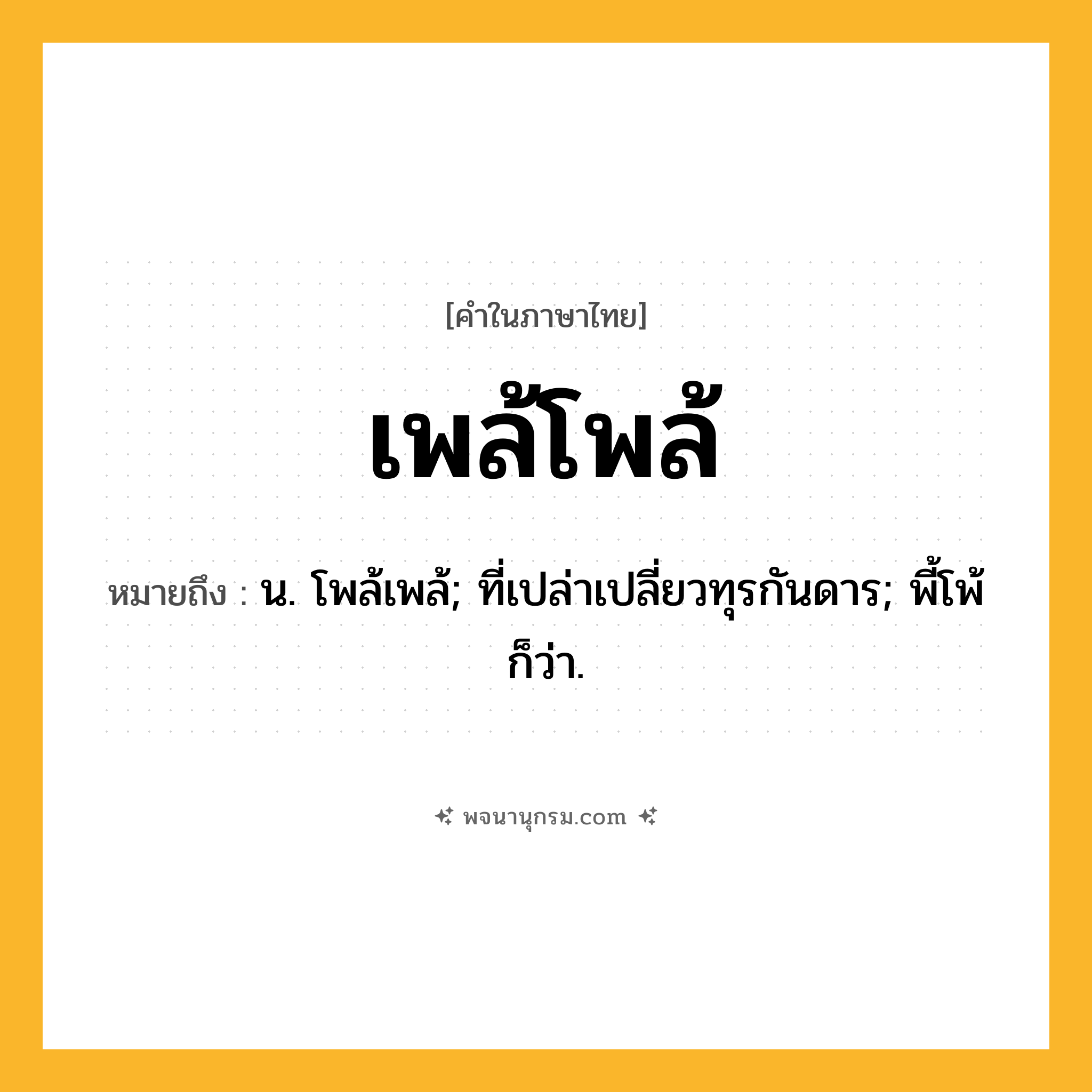 เพล้โพล้ ความหมาย หมายถึงอะไร?, คำในภาษาไทย เพล้โพล้ หมายถึง น. โพล้เพล้; ที่เปล่าเปลี่ยวทุรกันดาร; พี้โพ้ ก็ว่า.