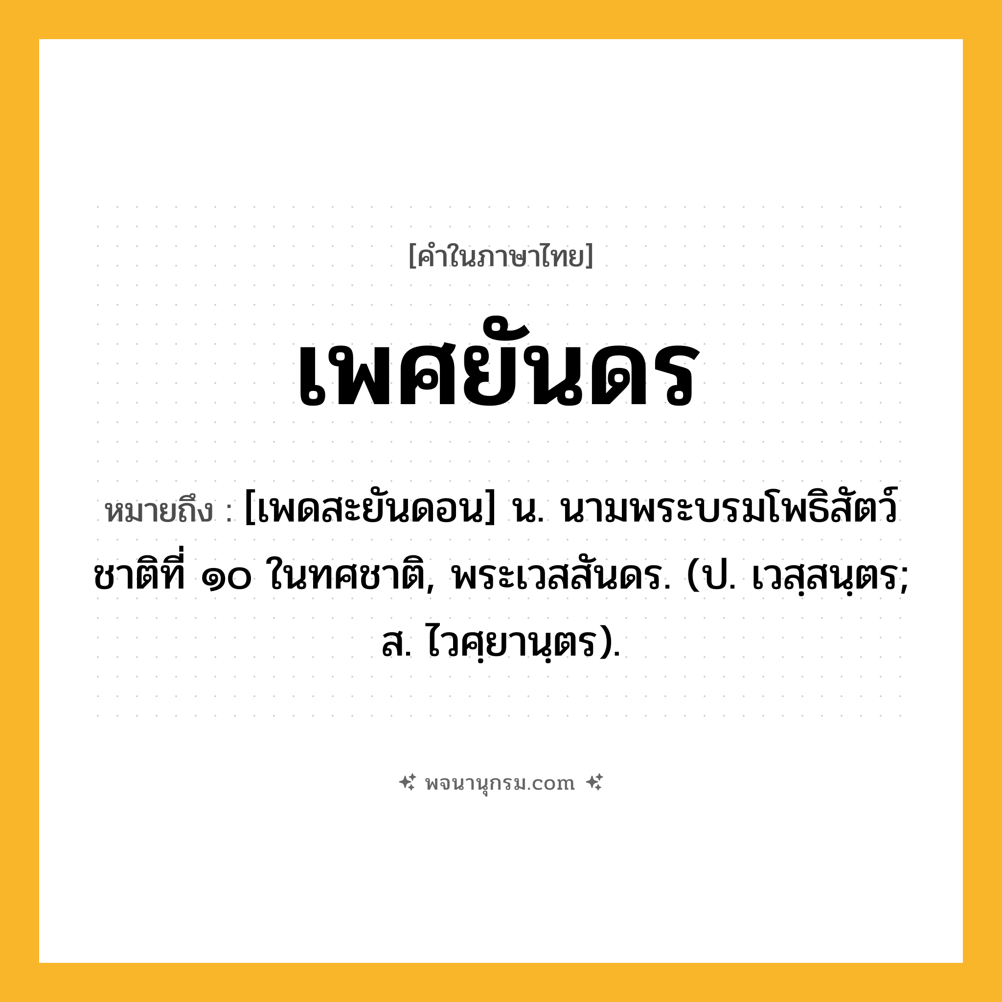 เพศยันดร ความหมาย หมายถึงอะไร?, คำในภาษาไทย เพศยันดร หมายถึง [เพดสะยันดอน] น. นามพระบรมโพธิสัตว์ชาติที่ ๑๐ ในทศชาติ, พระเวสสันดร. (ป. เวสฺสนฺตร; ส. ไวศฺยานฺตร).