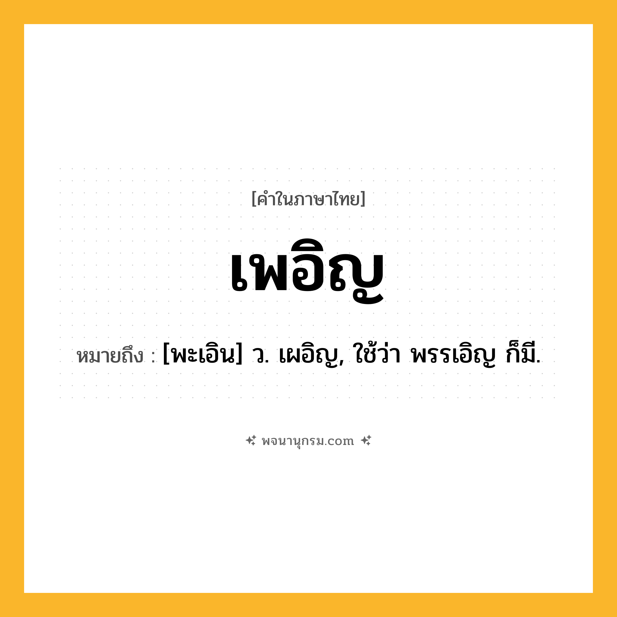 เพอิญ ความหมาย หมายถึงอะไร?, คำในภาษาไทย เพอิญ หมายถึง [พะเอิน] ว. เผอิญ, ใช้ว่า พรรเอิญ ก็มี.