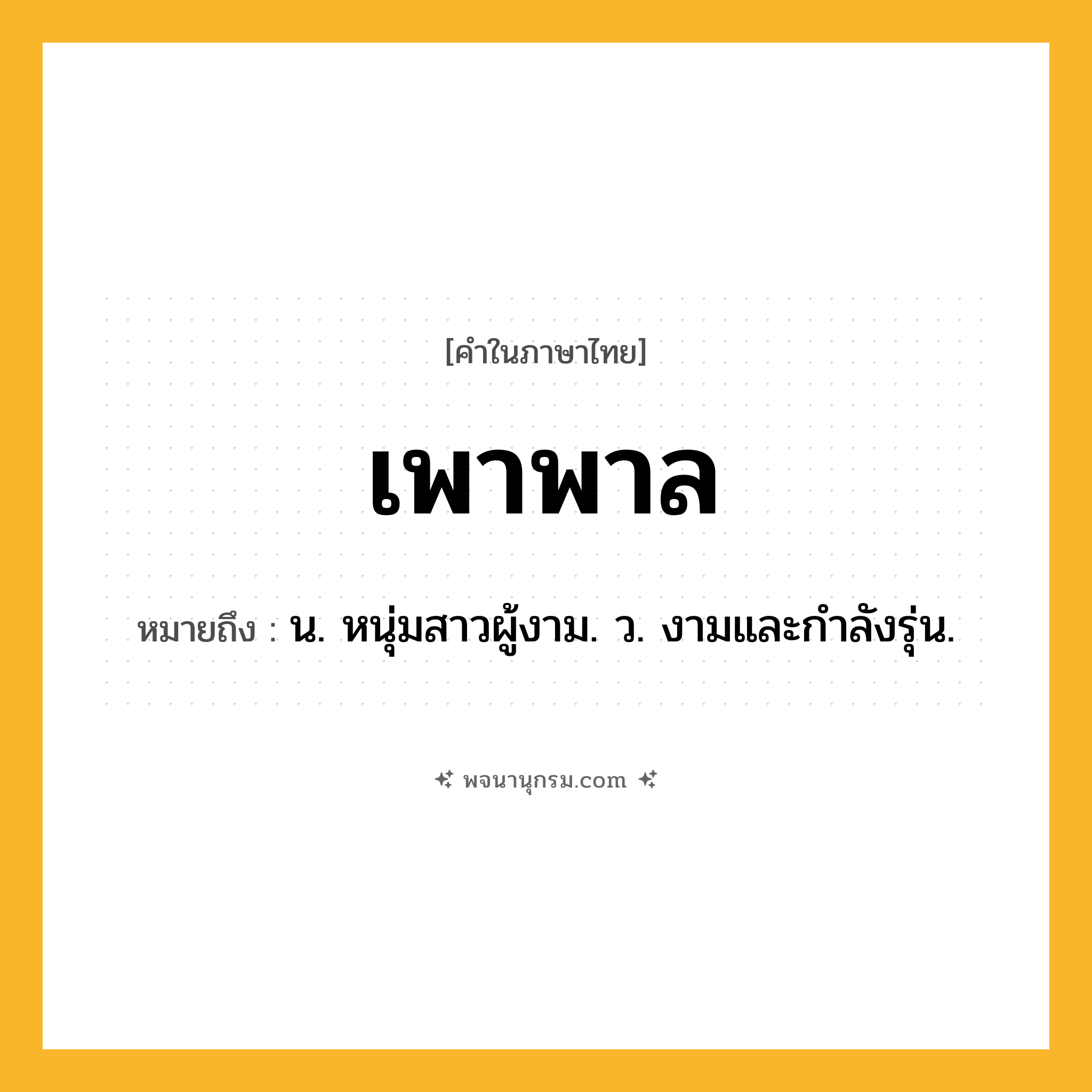 เพาพาล ความหมาย หมายถึงอะไร?, คำในภาษาไทย เพาพาล หมายถึง น. หนุ่มสาวผู้งาม. ว. งามและกําลังรุ่น.