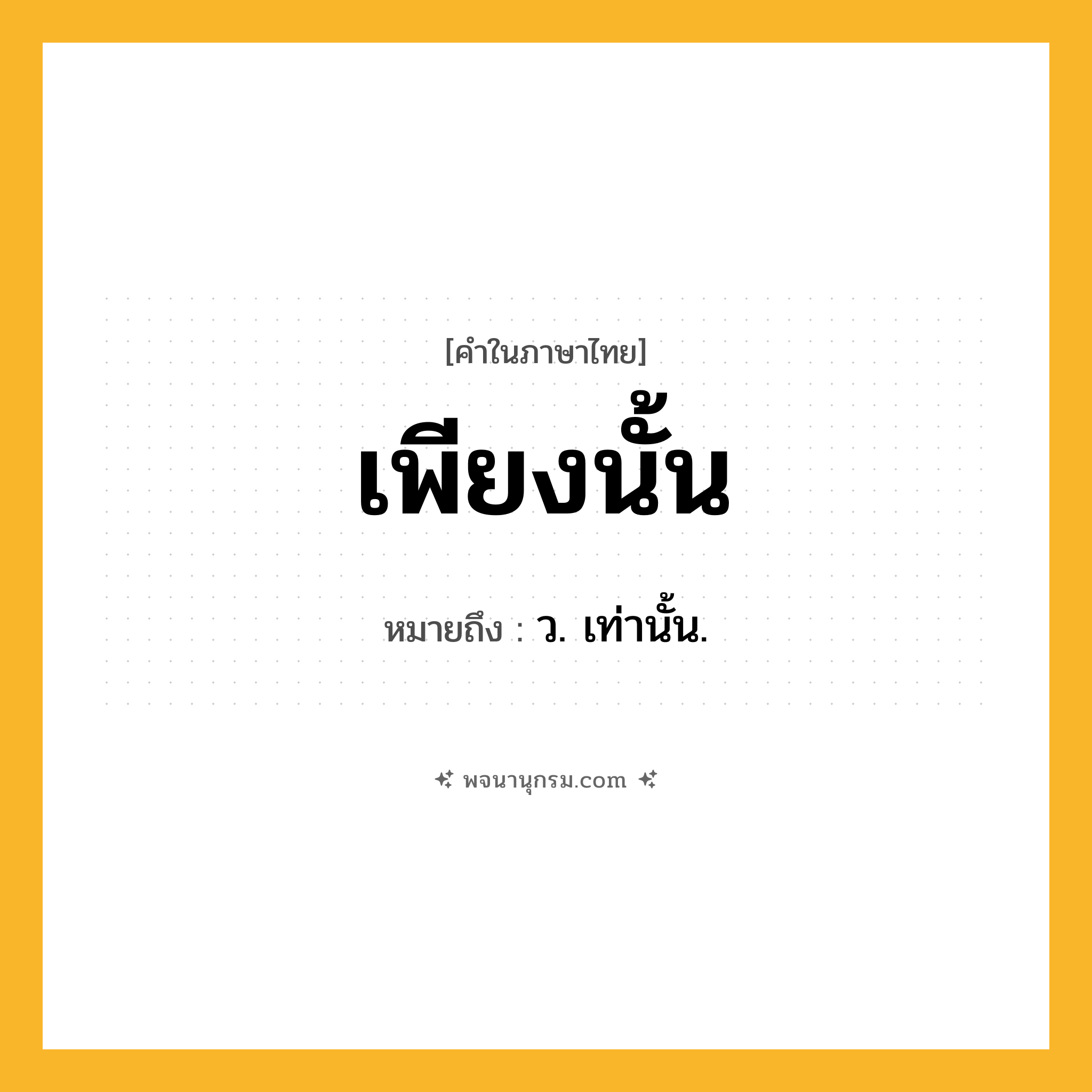 เพียงนั้น ความหมาย หมายถึงอะไร?, คำในภาษาไทย เพียงนั้น หมายถึง ว. เท่านั้น.