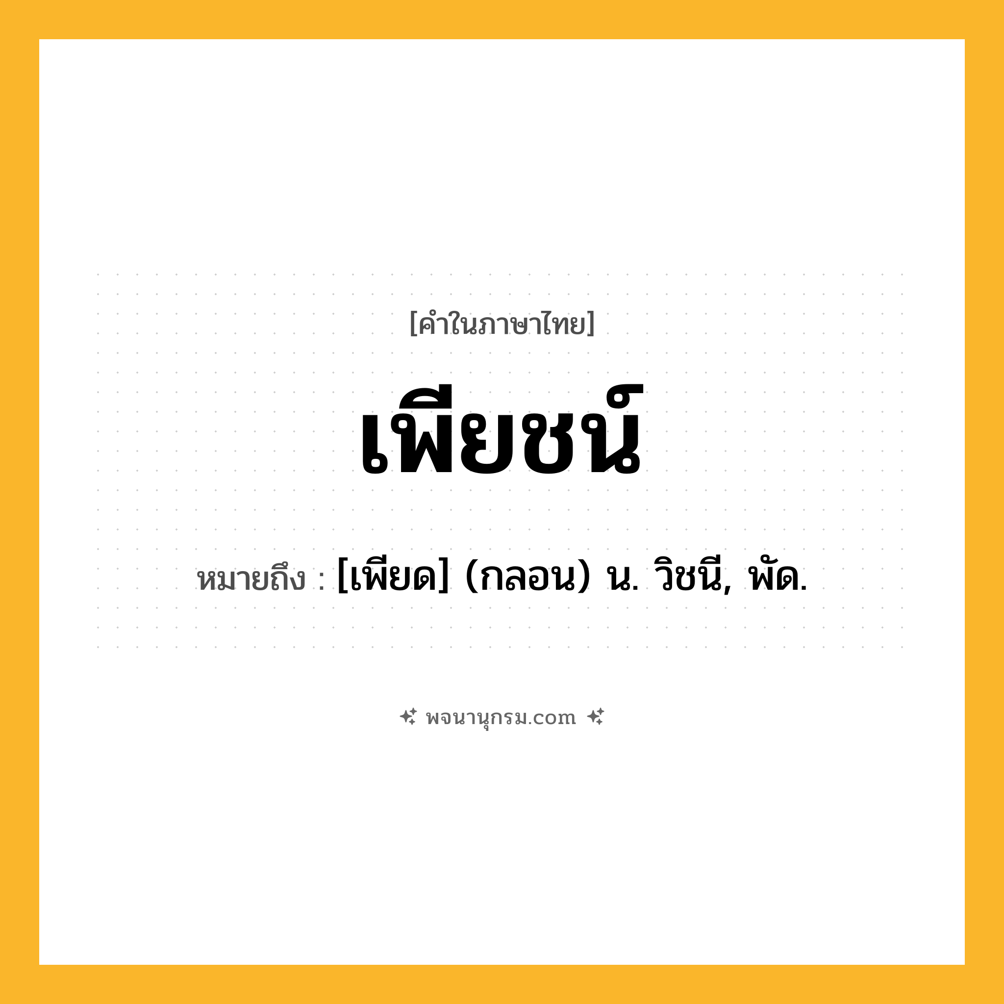 เพียชน์ ความหมาย หมายถึงอะไร?, คำในภาษาไทย เพียชน์ หมายถึง [เพียด] (กลอน) น. วิชนี, พัด.