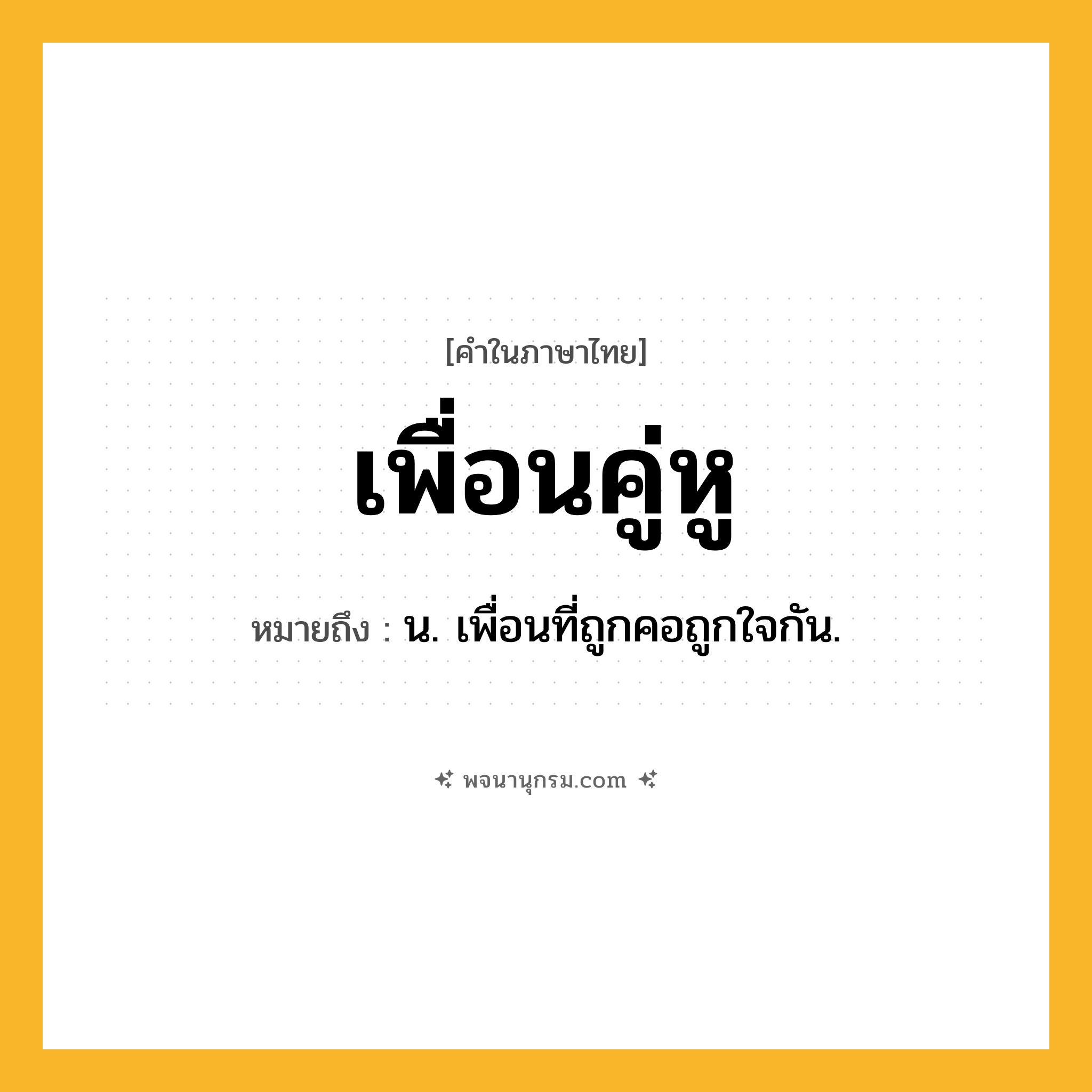 เพื่อนคู่หู ความหมาย หมายถึงอะไร?, คำในภาษาไทย เพื่อนคู่หู หมายถึง น. เพื่อนที่ถูกคอถูกใจกัน.
