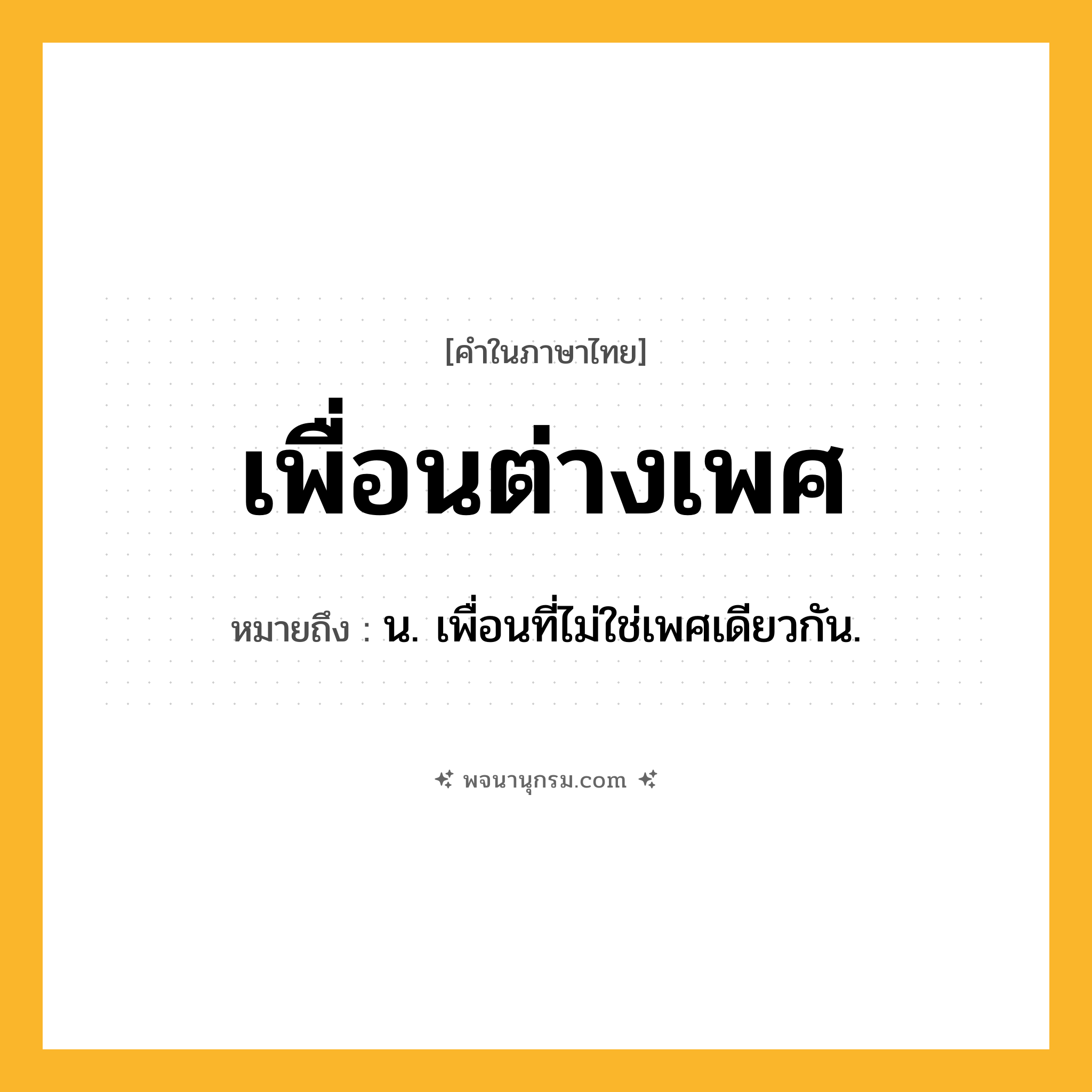 เพื่อนต่างเพศ ความหมาย หมายถึงอะไร?, คำในภาษาไทย เพื่อนต่างเพศ หมายถึง น. เพื่อนที่ไม่ใช่เพศเดียวกัน.