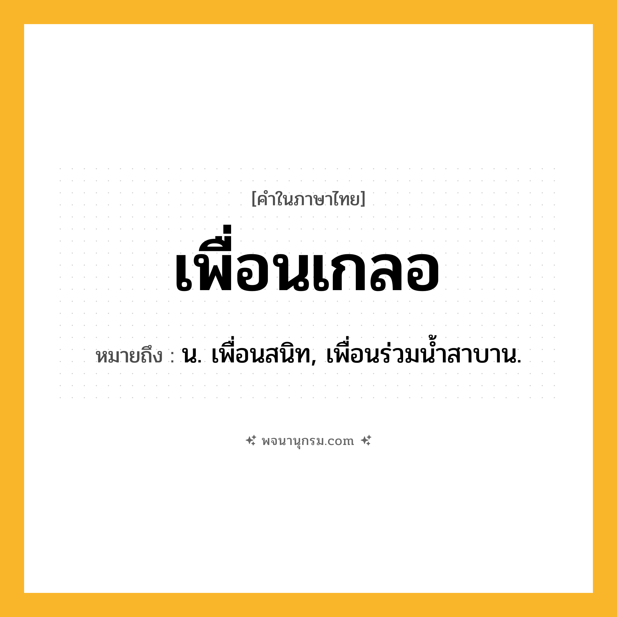 เพื่อนเกลอ ความหมาย หมายถึงอะไร?, คำในภาษาไทย เพื่อนเกลอ หมายถึง น. เพื่อนสนิท, เพื่อนร่วมน้ำสาบาน.