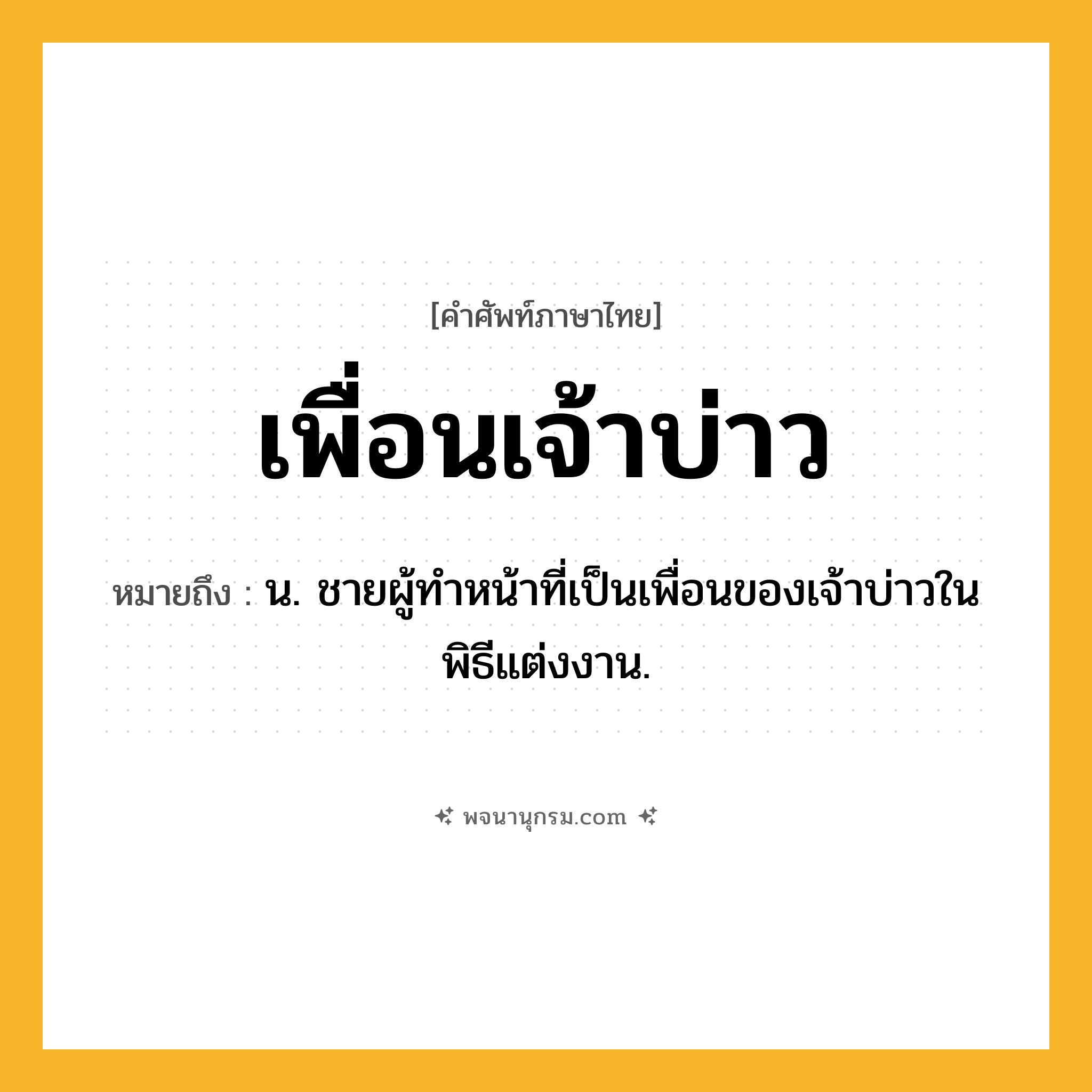 เพื่อนเจ้าบ่าว ความหมาย หมายถึงอะไร?, คำในภาษาไทย เพื่อนเจ้าบ่าว หมายถึง น. ชายผู้ทำหน้าที่เป็นเพื่อนของเจ้าบ่าวในพิธีแต่งงาน.