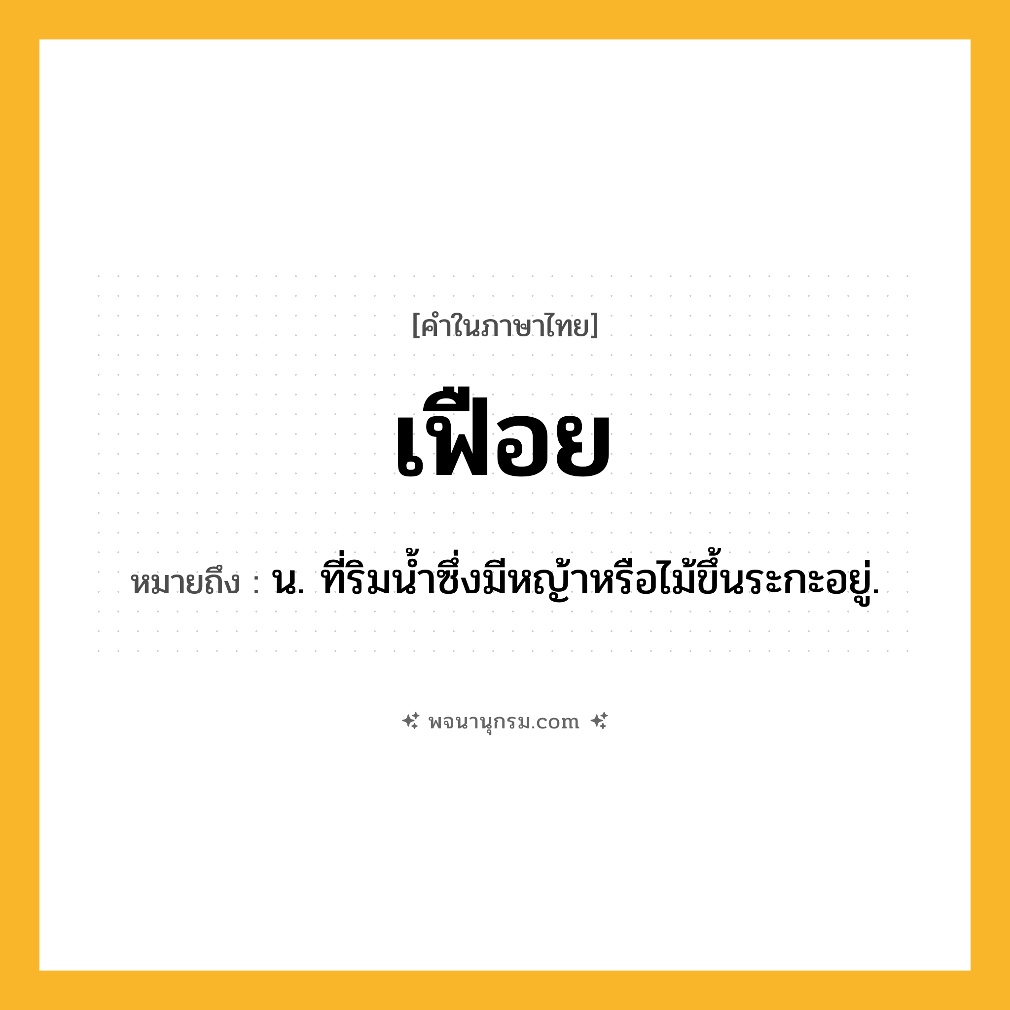 เฟือย ความหมาย หมายถึงอะไร?, คำในภาษาไทย เฟือย หมายถึง น. ที่ริมนํ้าซึ่งมีหญ้าหรือไม้ขึ้นระกะอยู่.