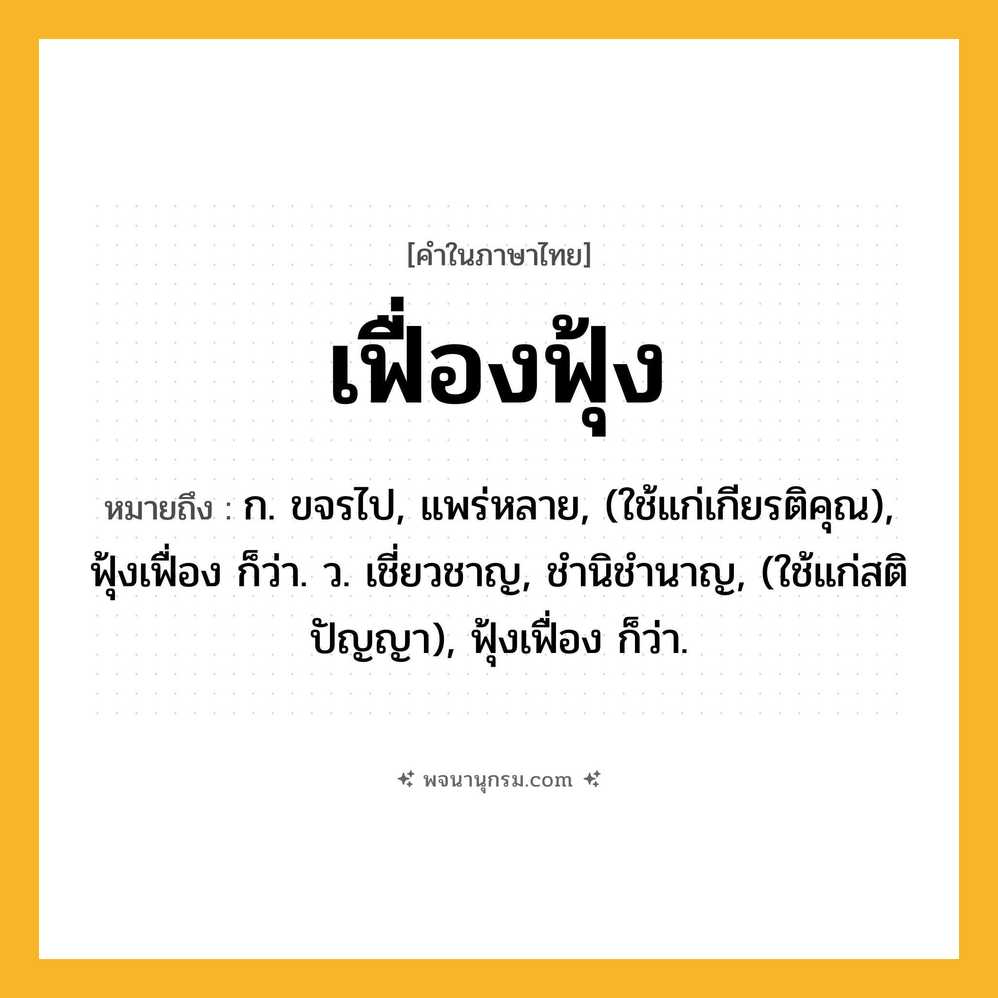 เฟื่องฟุ้ง ความหมาย หมายถึงอะไร?, คำในภาษาไทย เฟื่องฟุ้ง หมายถึง ก. ขจรไป, แพร่หลาย, (ใช้แก่เกียรติคุณ), ฟุ้งเฟื่อง ก็ว่า. ว. เชี่ยวชาญ, ชํานิชํานาญ, (ใช้แก่สติปัญญา), ฟุ้งเฟื่อง ก็ว่า.