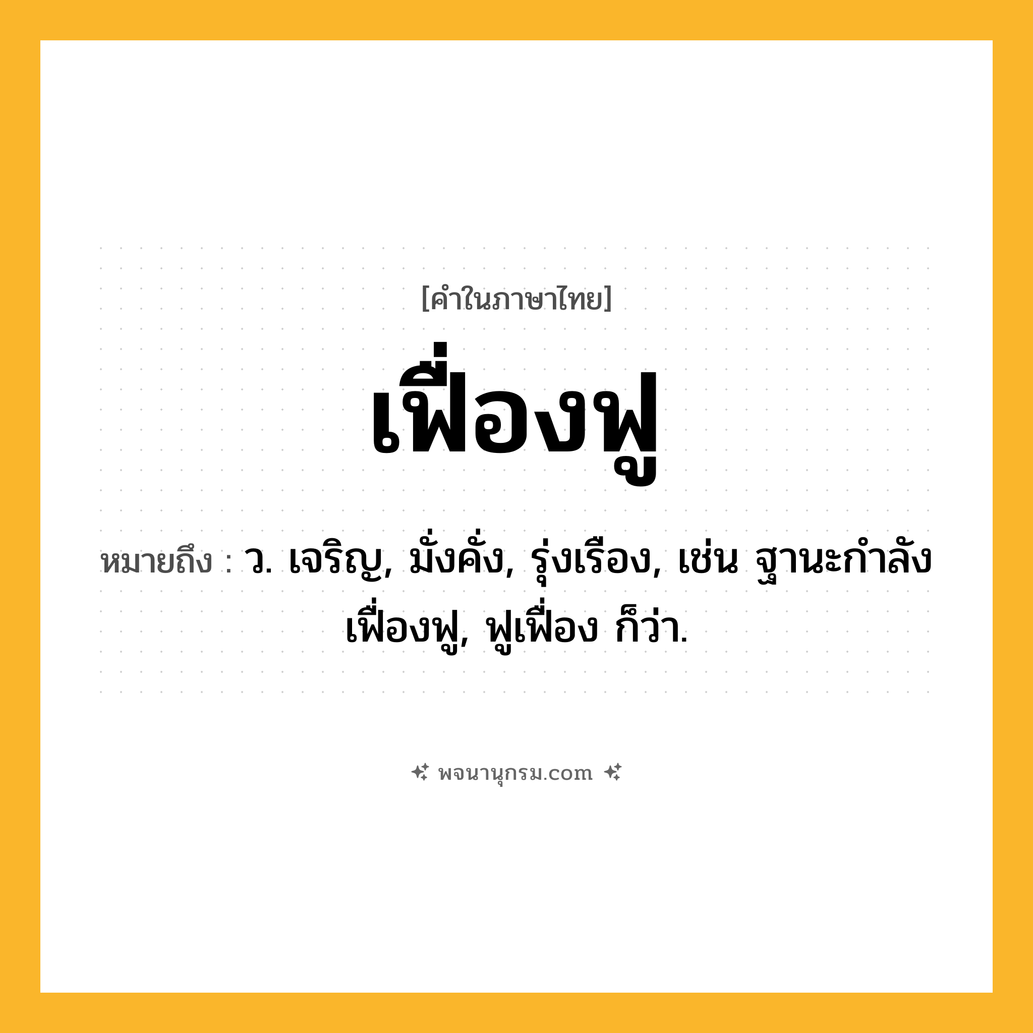 เฟื่องฟู ความหมาย หมายถึงอะไร?, คำในภาษาไทย เฟื่องฟู หมายถึง ว. เจริญ, มั่งคั่ง, รุ่งเรือง, เช่น ฐานะกำลังเฟื่องฟู, ฟูเฟื่อง ก็ว่า.