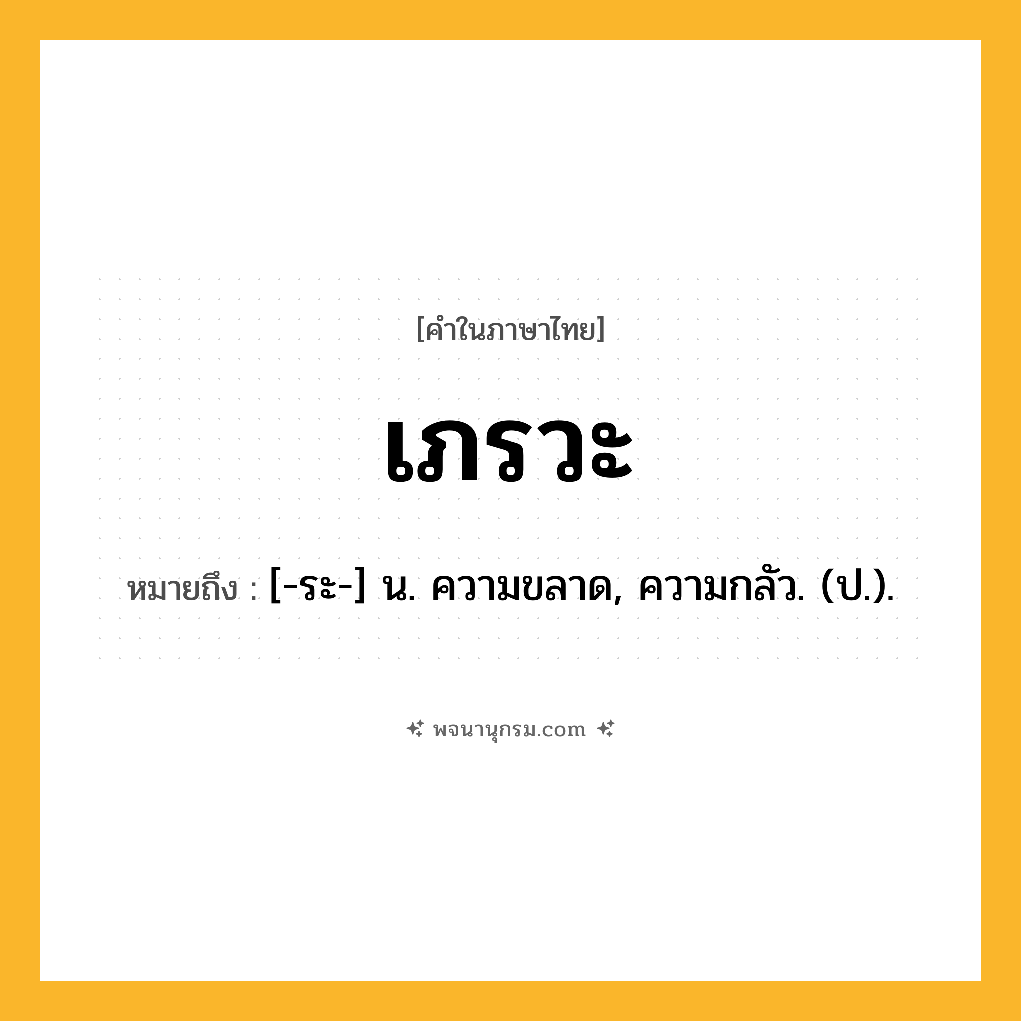 เภรวะ ความหมาย หมายถึงอะไร?, คำในภาษาไทย เภรวะ หมายถึง [-ระ-] น. ความขลาด, ความกลัว. (ป.).