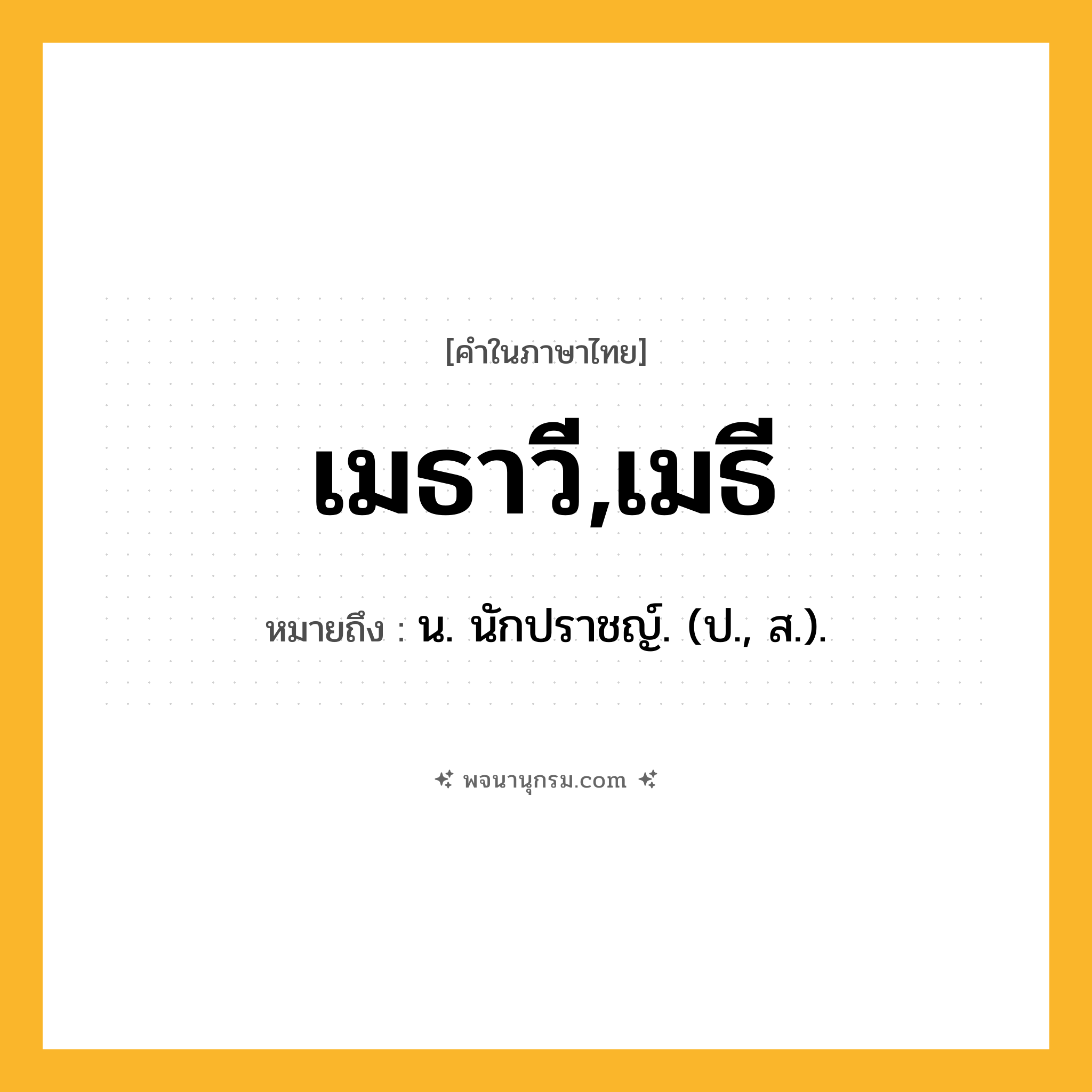 เมธาวี,เมธี ความหมาย หมายถึงอะไร?, คำในภาษาไทย เมธาวี,เมธี หมายถึง น. นักปราชญ์. (ป., ส.).