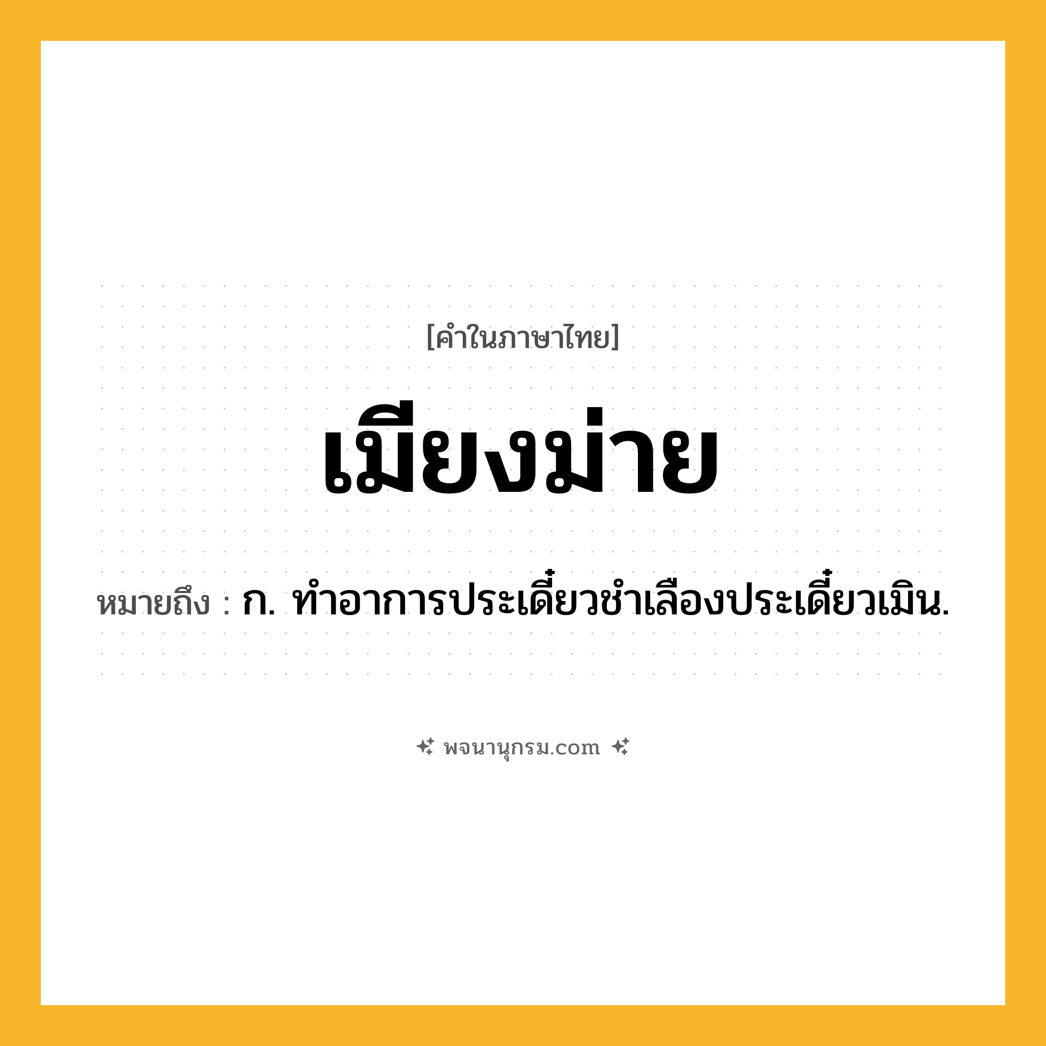 เมียงม่าย ความหมาย หมายถึงอะไร?, คำในภาษาไทย เมียงม่าย หมายถึง ก. ทําอาการประเดี๋ยวชําเลืองประเดี๋ยวเมิน.