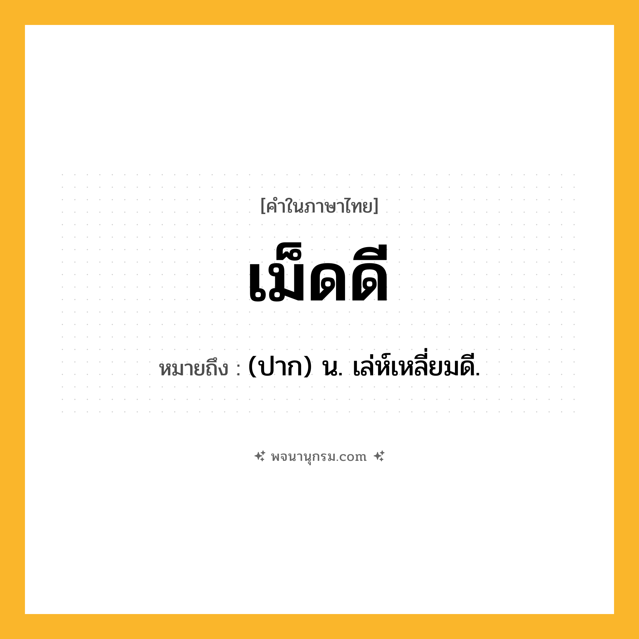 เม็ดดี ความหมาย หมายถึงอะไร?, คำในภาษาไทย เม็ดดี หมายถึง (ปาก) น. เล่ห์เหลี่ยมดี.