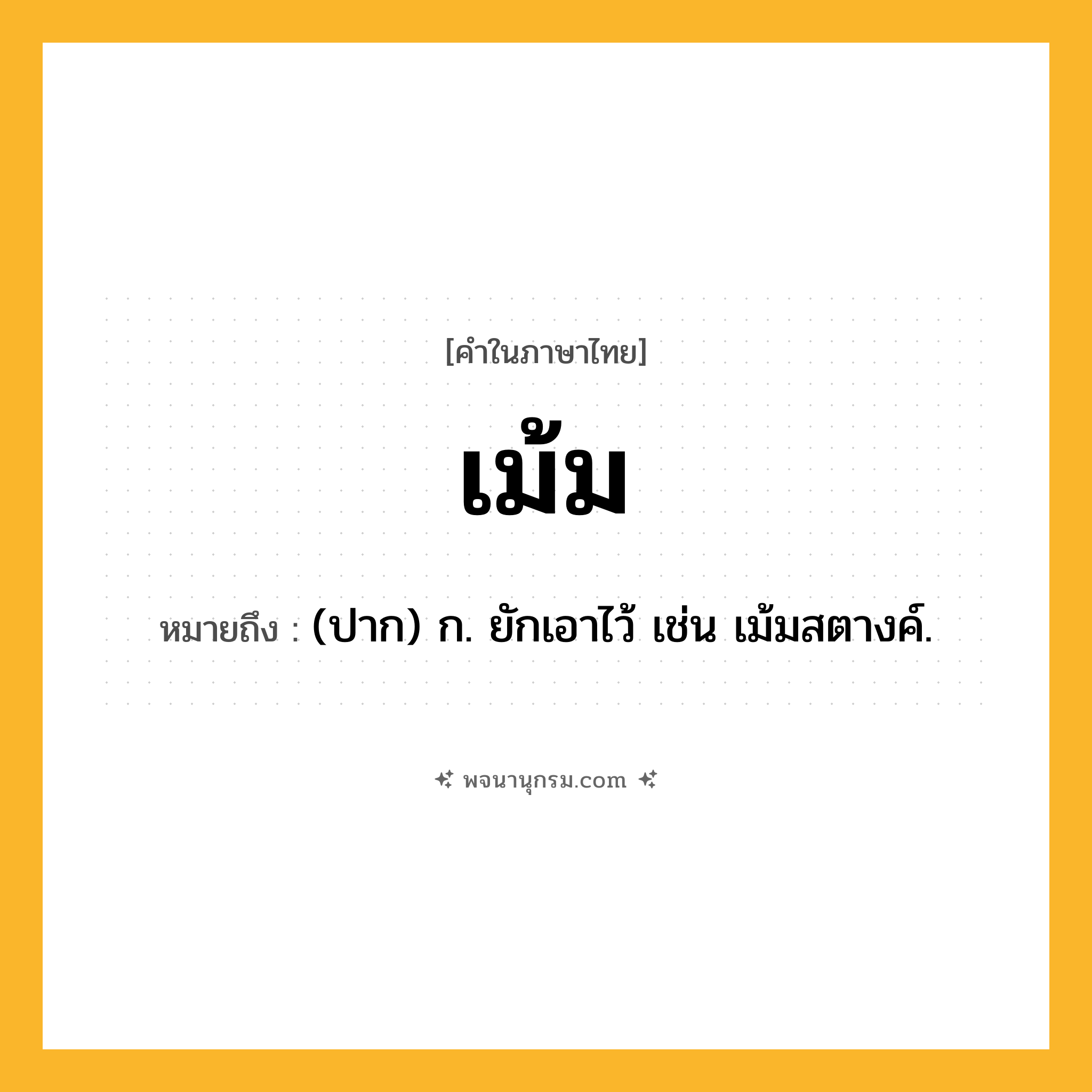 เม้ม ความหมาย หมายถึงอะไร?, คำในภาษาไทย เม้ม หมายถึง (ปาก) ก. ยักเอาไว้ เช่น เม้มสตางค์.