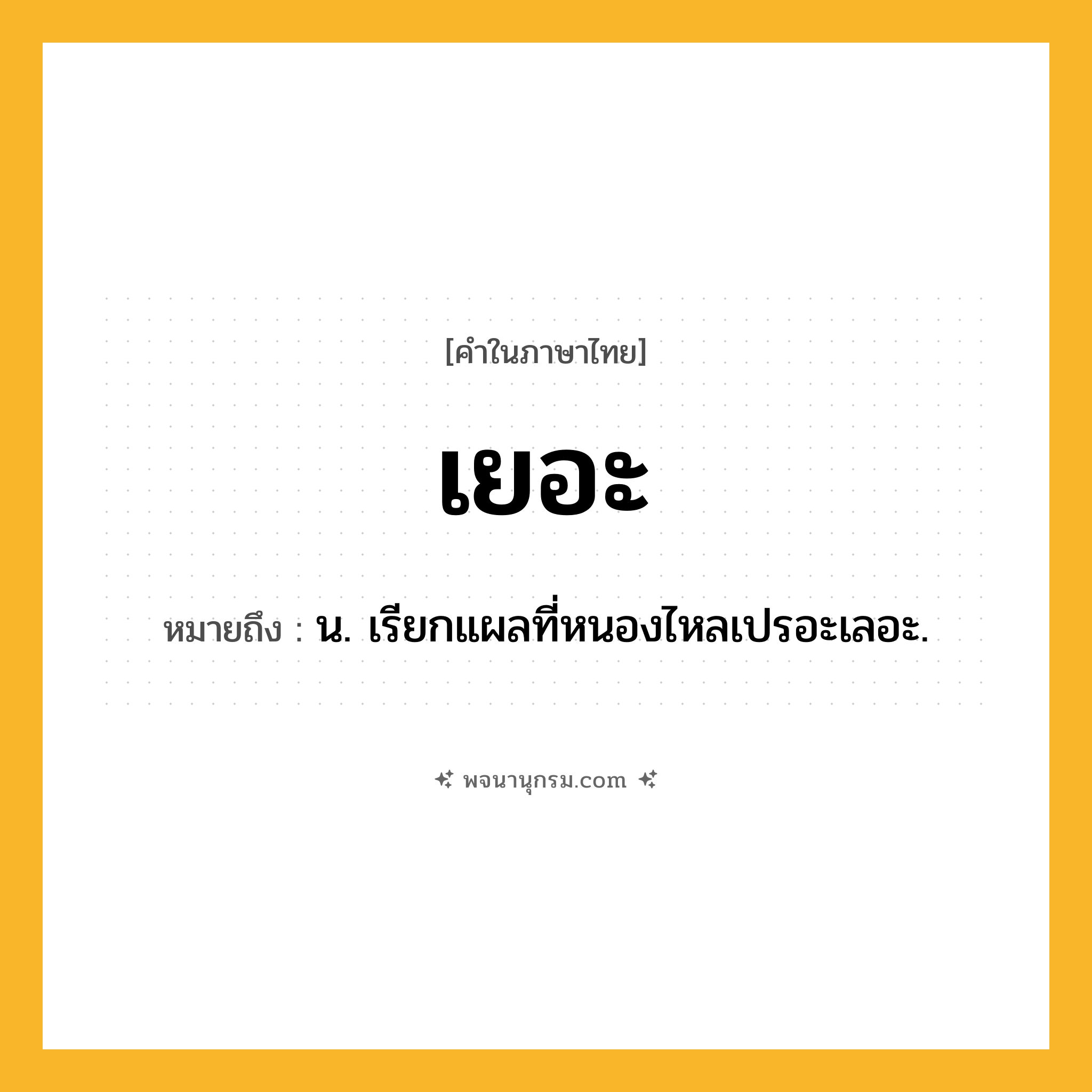 เยอะ ความหมาย หมายถึงอะไร?, คำในภาษาไทย เยอะ หมายถึง น. เรียกแผลที่หนองไหลเปรอะเลอะ.