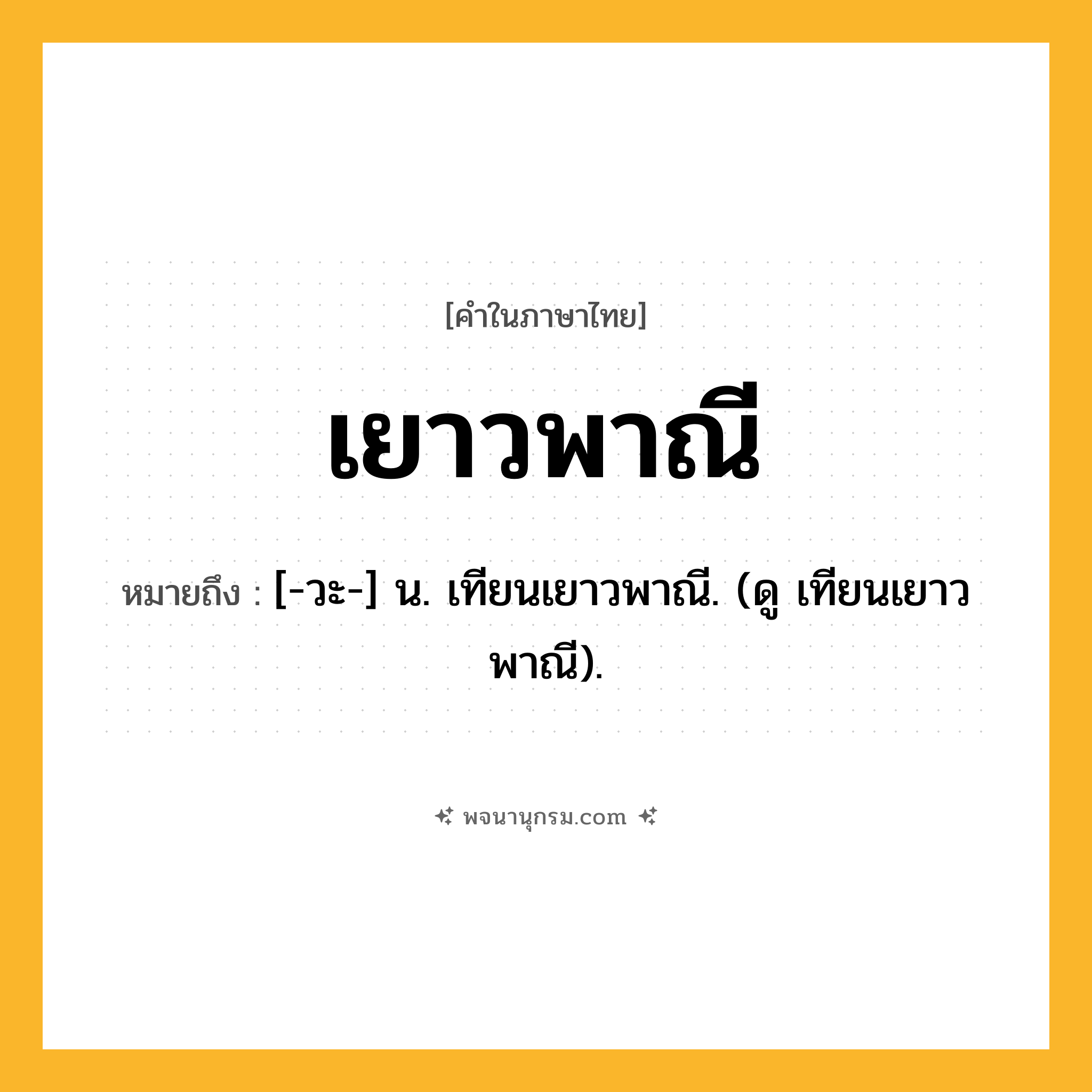 เยาวพาณี ความหมาย หมายถึงอะไร?, คำในภาษาไทย เยาวพาณี หมายถึง [-วะ-] น. เทียนเยาวพาณี. (ดู เทียนเยาวพาณี).