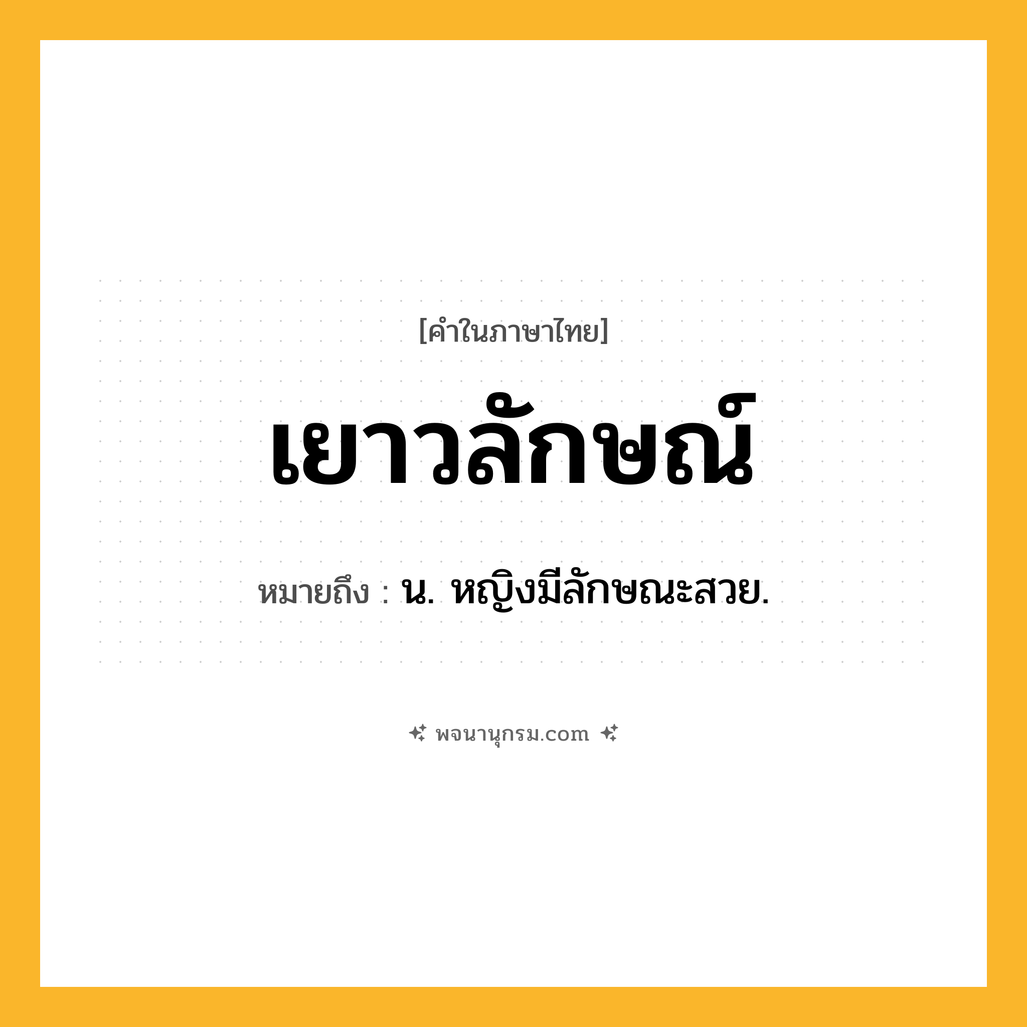 เยาวลักษณ์ ความหมาย หมายถึงอะไร?, คำในภาษาไทย เยาวลักษณ์ หมายถึง น. หญิงมีลักษณะสวย.