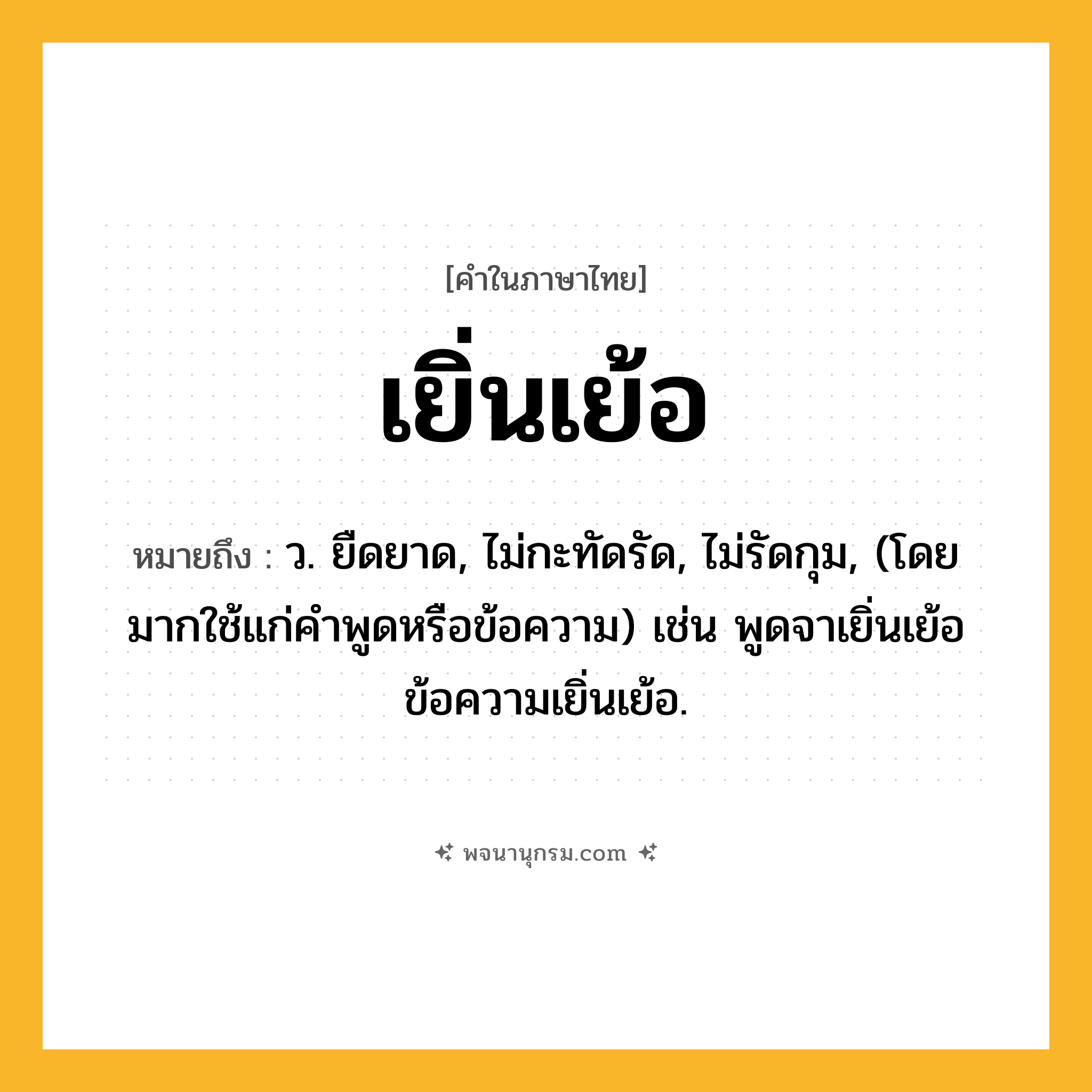 เยิ่นเย้อ ความหมาย หมายถึงอะไร?, คำในภาษาไทย เยิ่นเย้อ หมายถึง ว. ยืดยาด, ไม่กะทัดรัด, ไม่รัดกุม, (โดยมากใช้แก่คําพูดหรือข้อความ) เช่น พูดจาเยิ่นเย้อ ข้อความเยิ่นเย้อ.